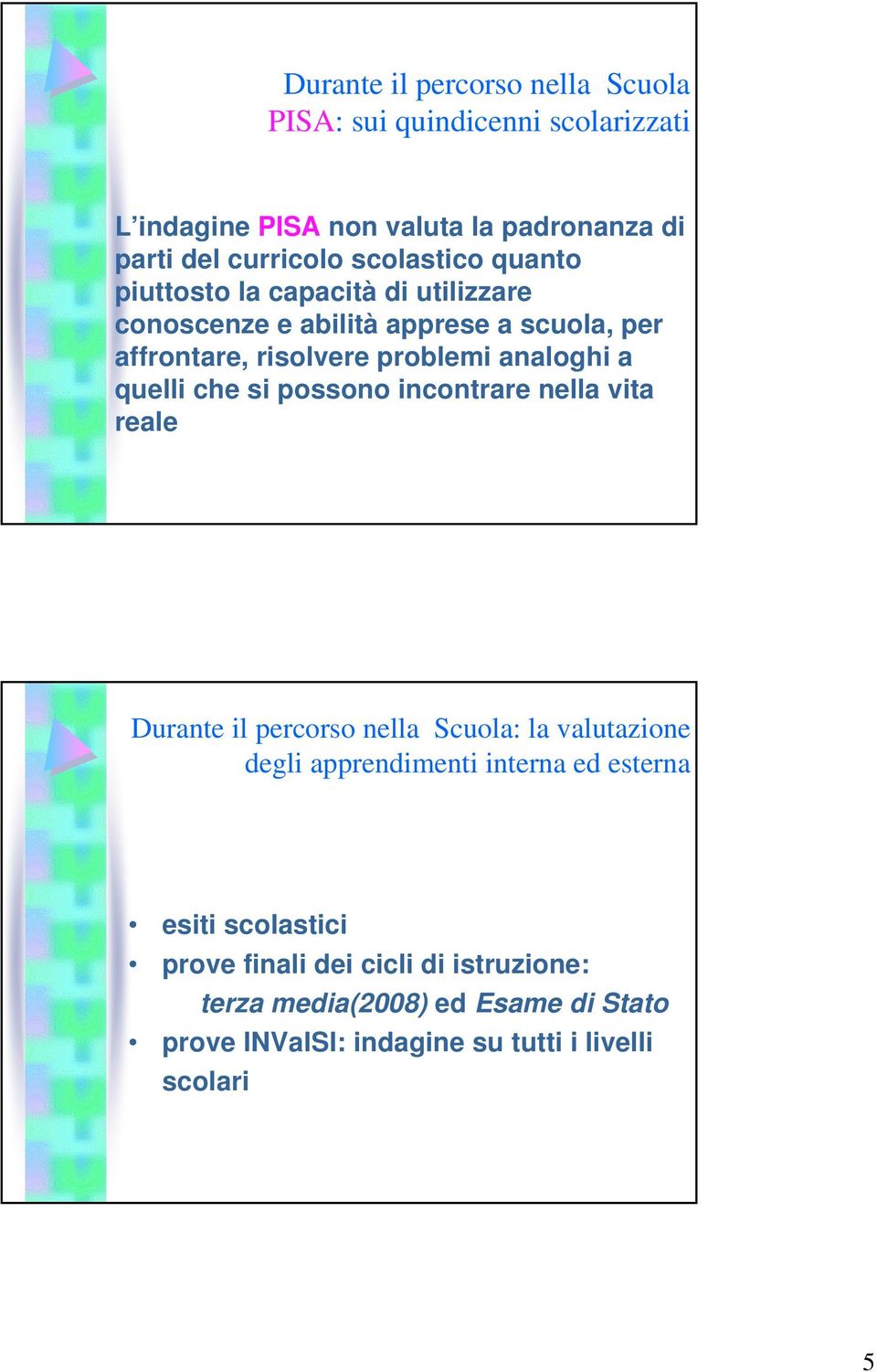 a quelli che si possono incontrare nella vita reale Durante il percorso nella Scuola: la valutazione degli apprendimenti interna ed