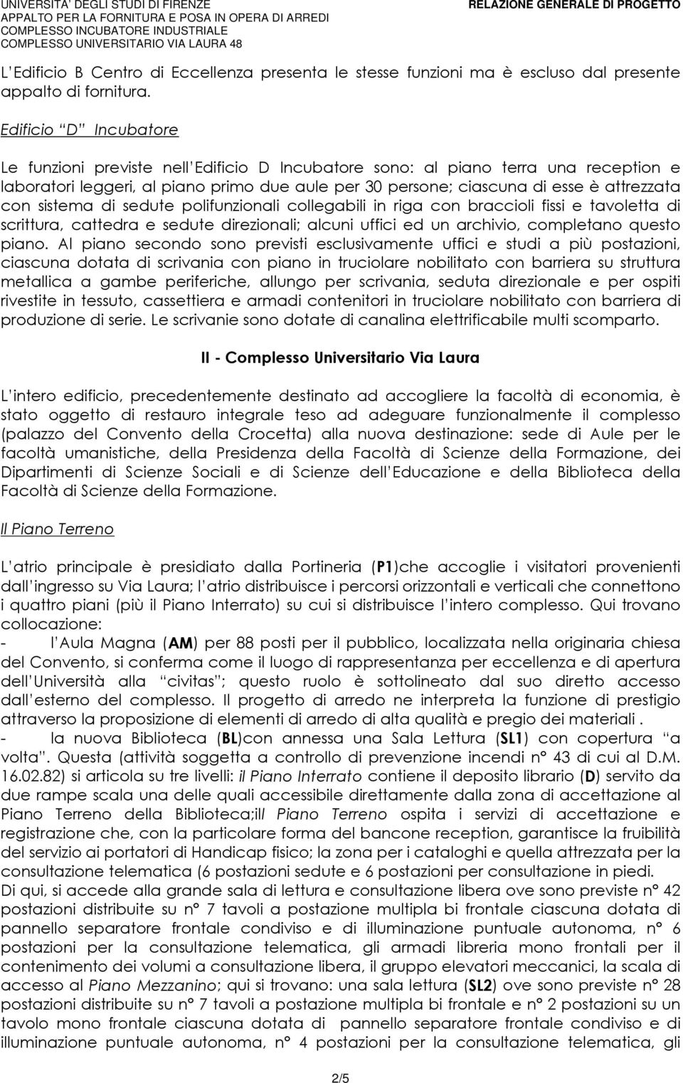 con sistema di sedute polifunzionali collegabili in riga con braccioli fissi e tavoletta di scrittura, cattedra e sedute direzionali; alcuni uffici ed un archivio, completano questo piano.