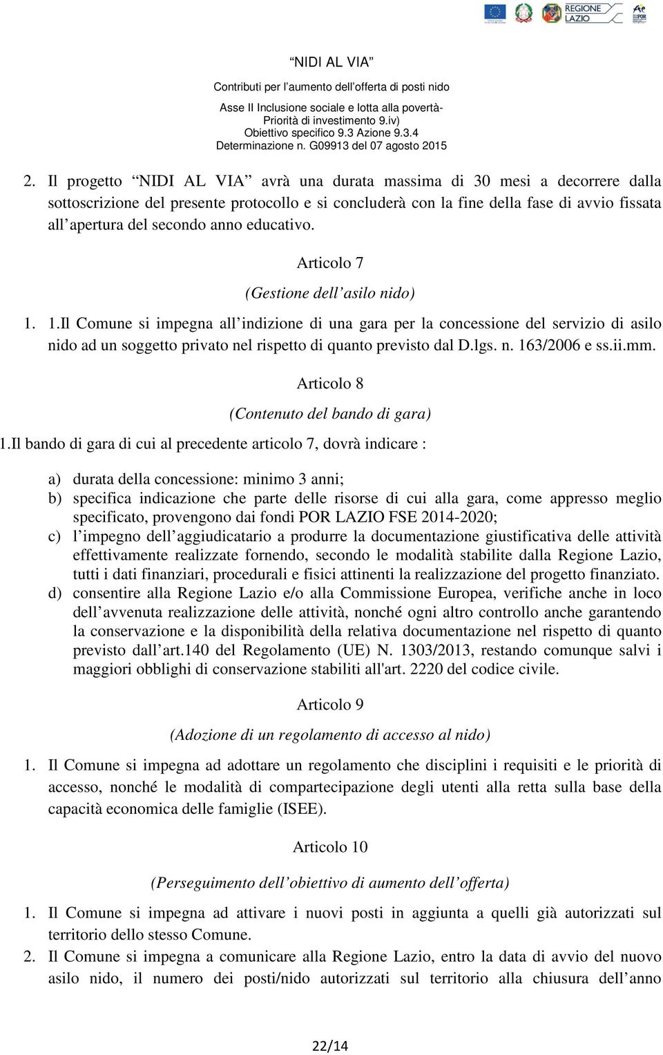 1.Il Comune si impegna all indizione di una gara per la concessione del servizio di asilo nido ad un soggetto privato nel rispetto di quanto previsto dal D.lgs. n. 163/2006 e ss.ii.mm.