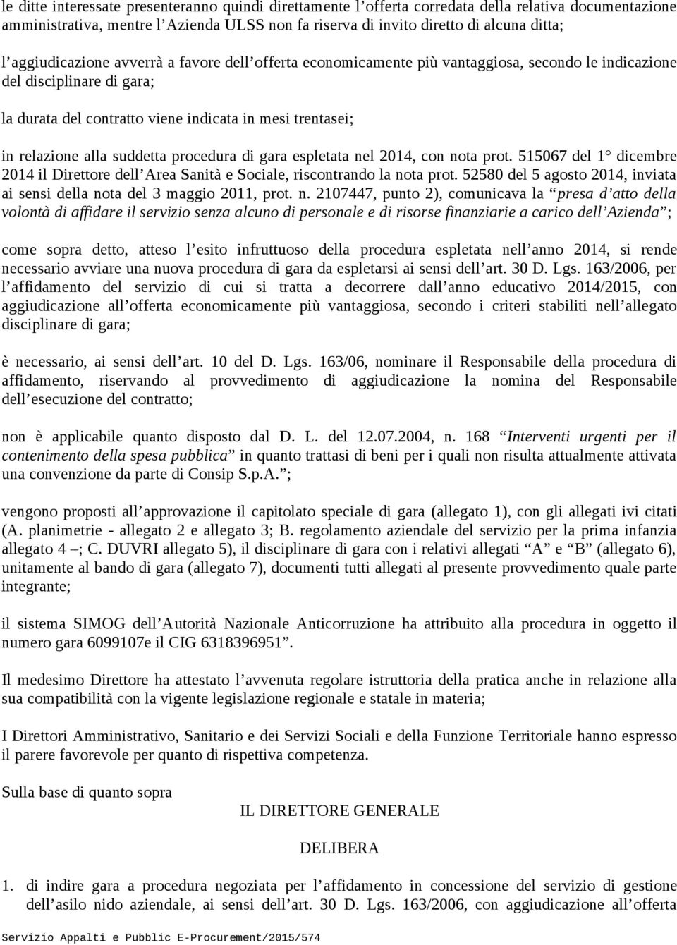 alla suddetta procedura di gara espletata nel 2014, con nota prot. 515067 del 1 dicembre 2014 il Direttore dell Area Sanità e Sociale, riscontrando la nota prot.