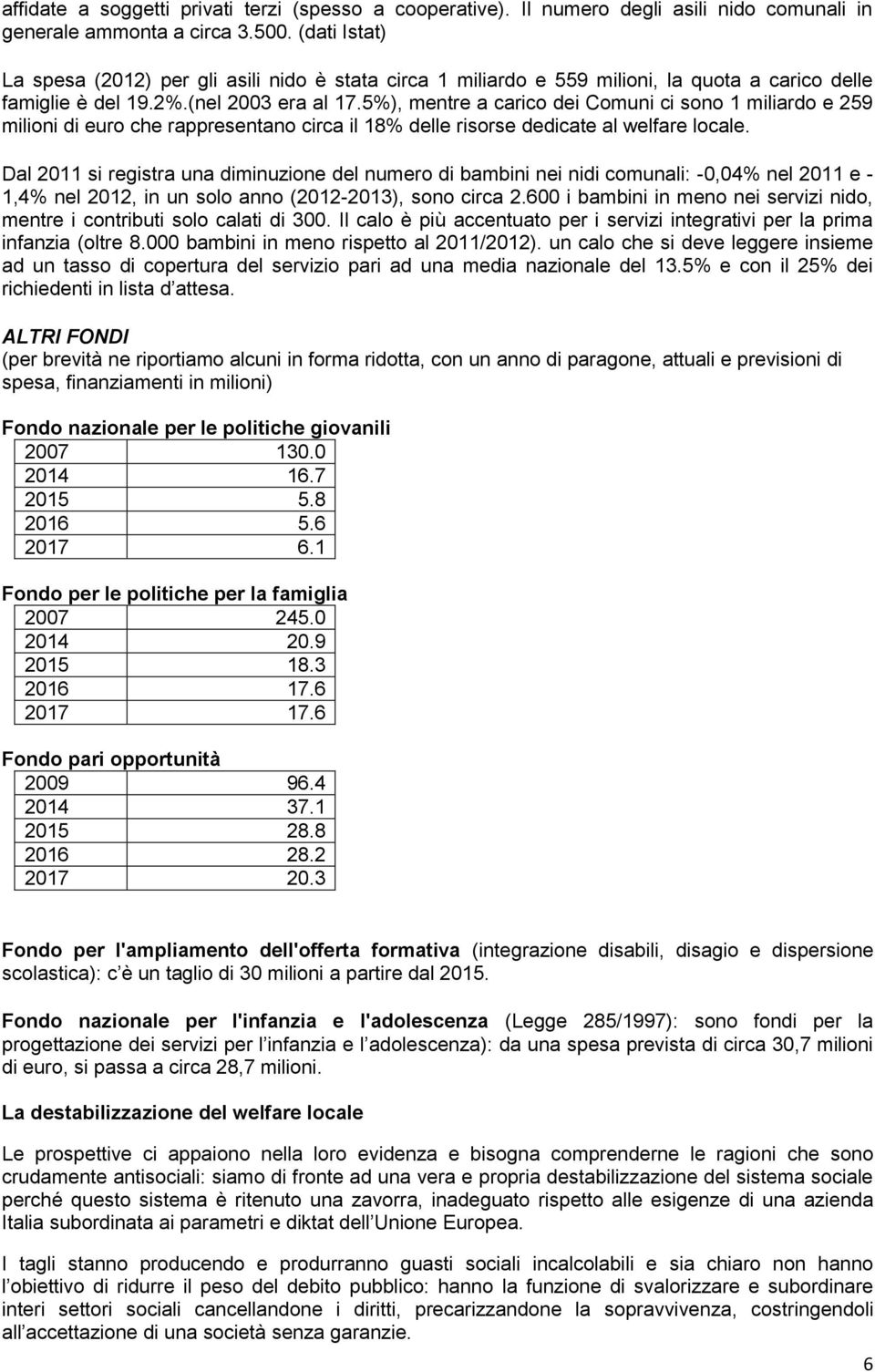 5%), mentre a carico dei Comuni ci sono 1 miliardo e 259 milioni di euro che rappresentano circa il 18% delle risorse dedicate al welfare locale.