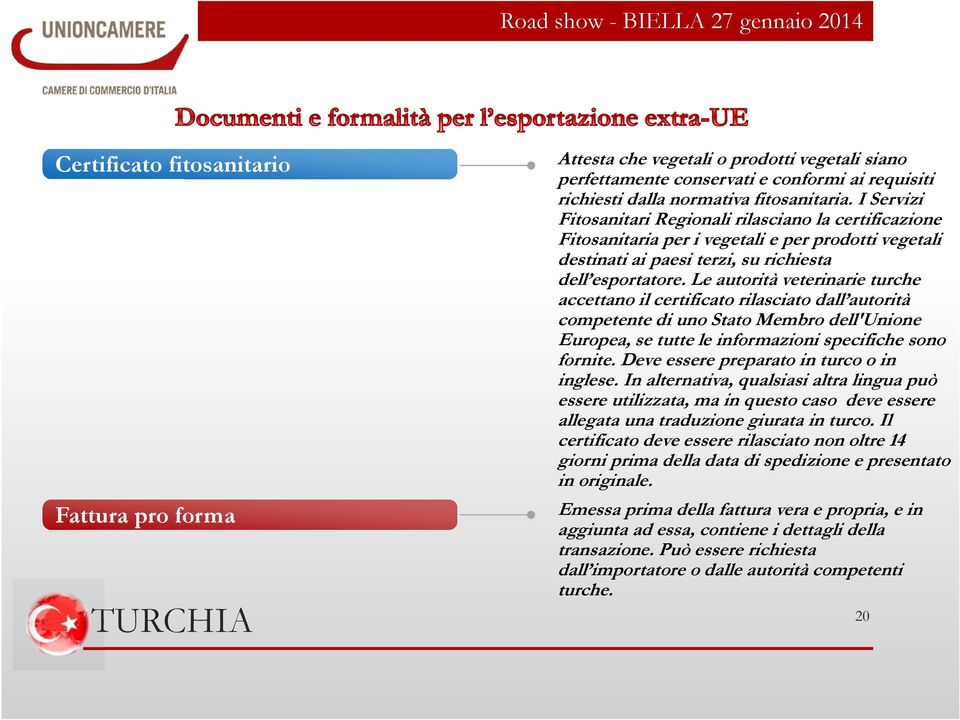 Le autorità veterinarie turche accettano il certificato rilasciato dall autorità competente di uno Stato Membro dell'unione Europea, se tutte le informazioni specifiche sono fornite.