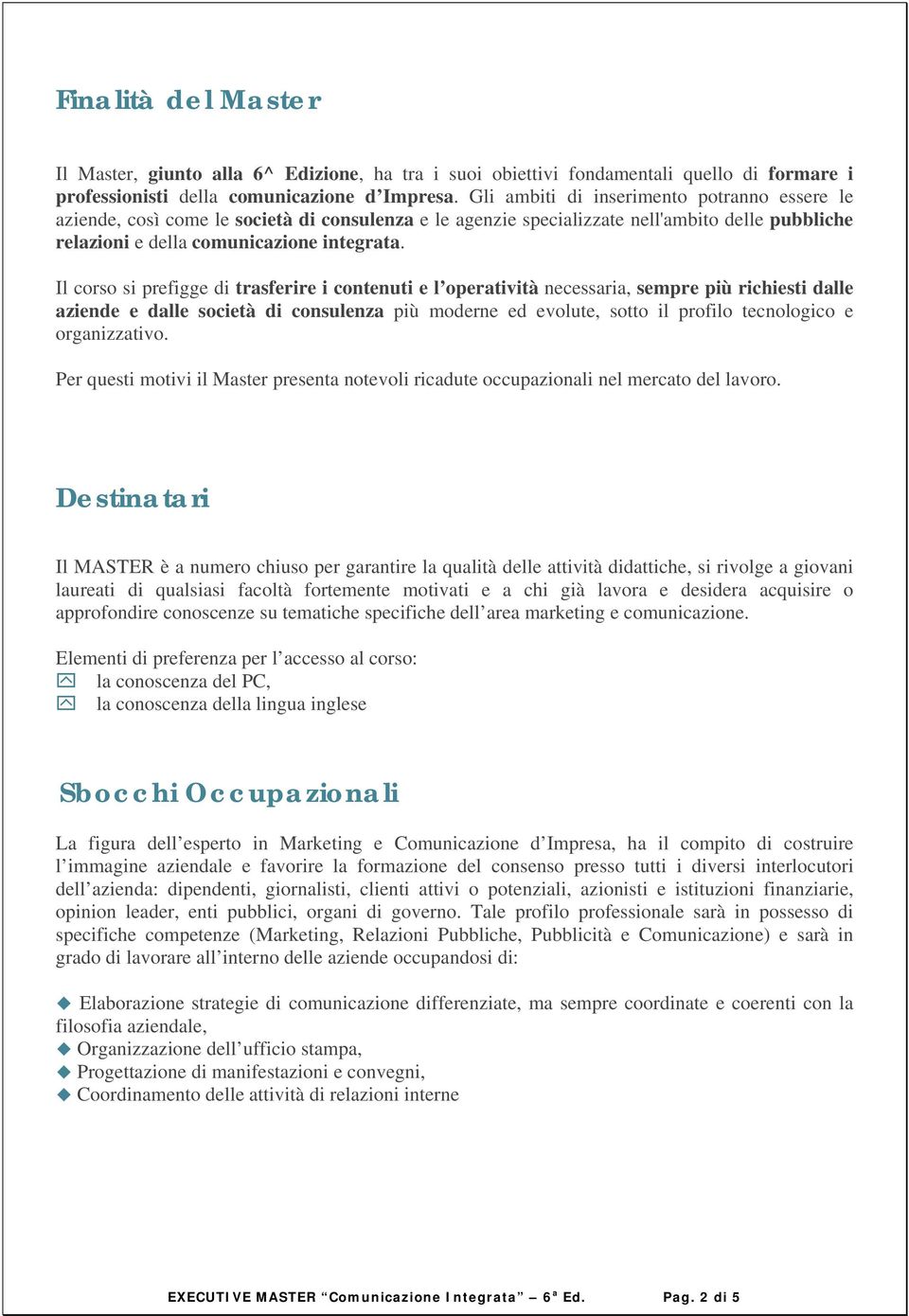 Il corso si prefigge di trasferire i contenuti e l operatività necessaria, sempre più richiesti dalle aziende e dalle società di consulenza più moderne ed evolute, sotto il profilo tecnologico e