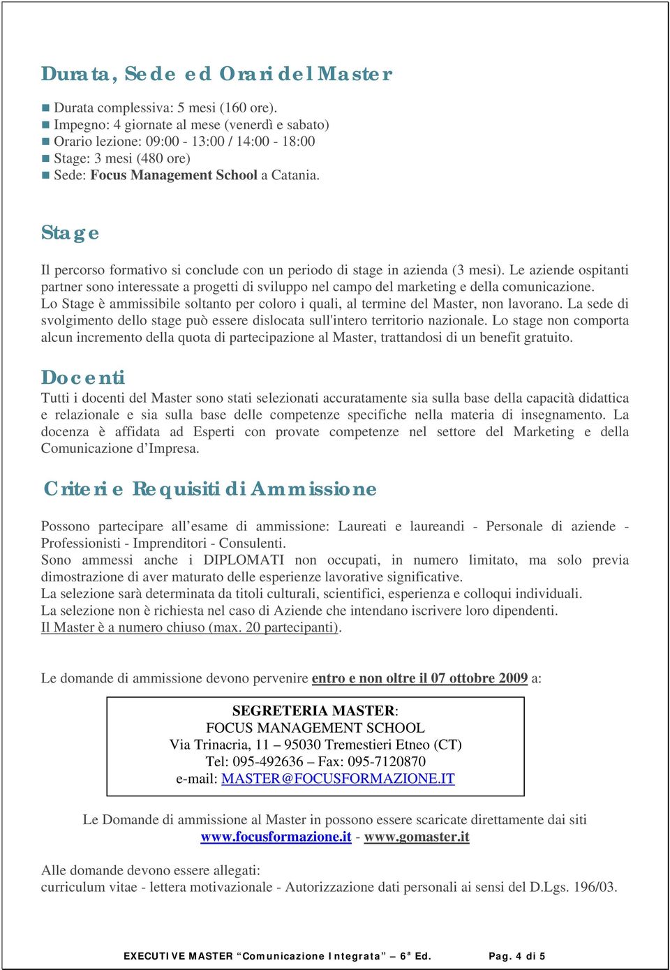 Stage Il percorso formativo si conclude con un periodo di stage in azienda (3 mesi). Le aziende ospitanti partner sono interessate a progetti di sviluppo nel campo del marketing e della comunicazione.