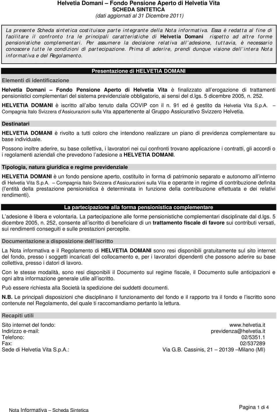 Per assumere la decisione relativa all adesione, tuttavia, è necessario conoscere tutte le condizioni di partecipazione.