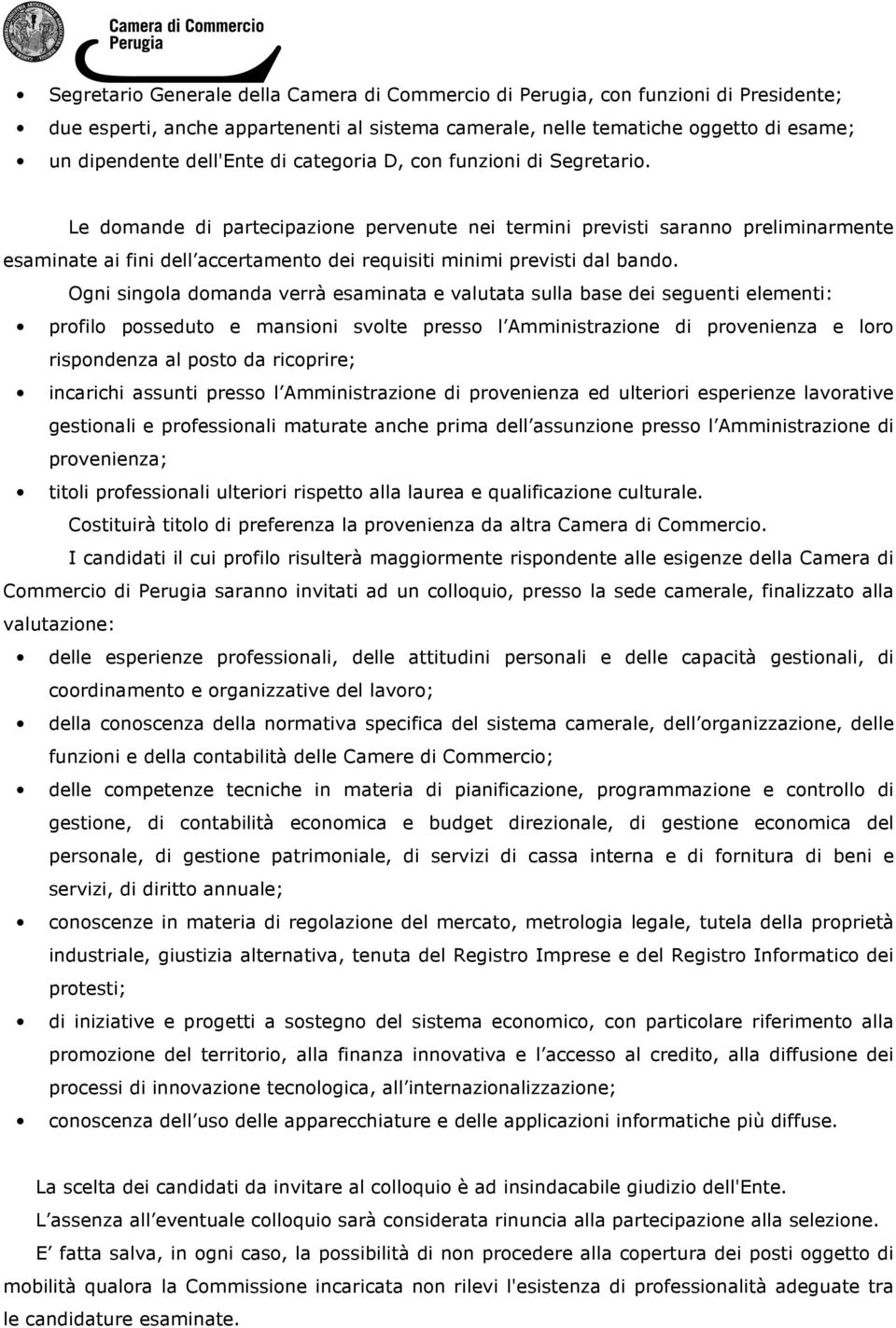 Le domande di partecipazione pervenute nei termini previsti saranno preliminarmente esaminate ai fini dell accertamento dei requisiti minimi previsti dal bando.