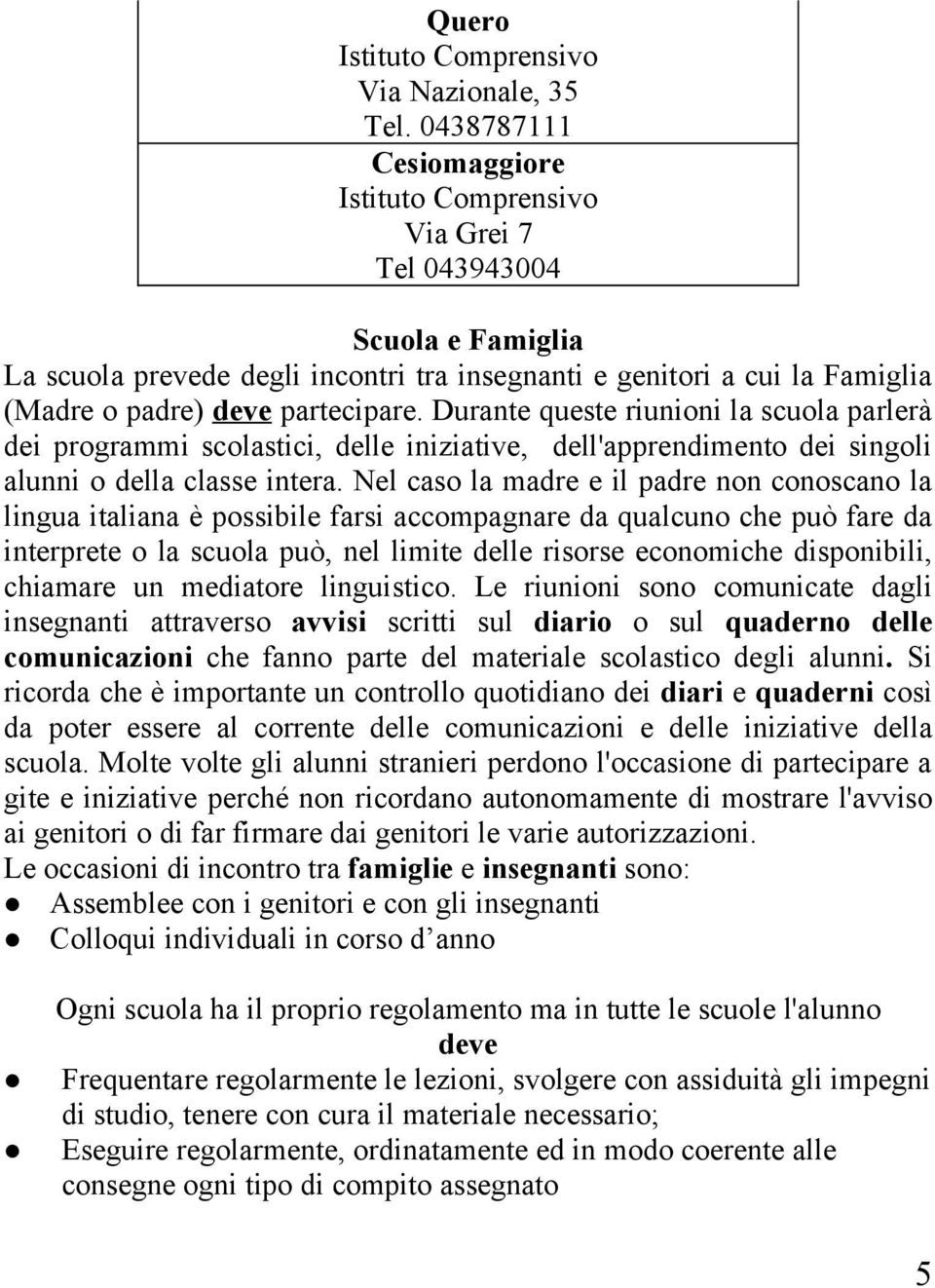 Durante queste riunioni la scuola parlerà dei programmi scolastici, delle iniziative, dell'apprendimento dei singoli alunni o della classe intera.