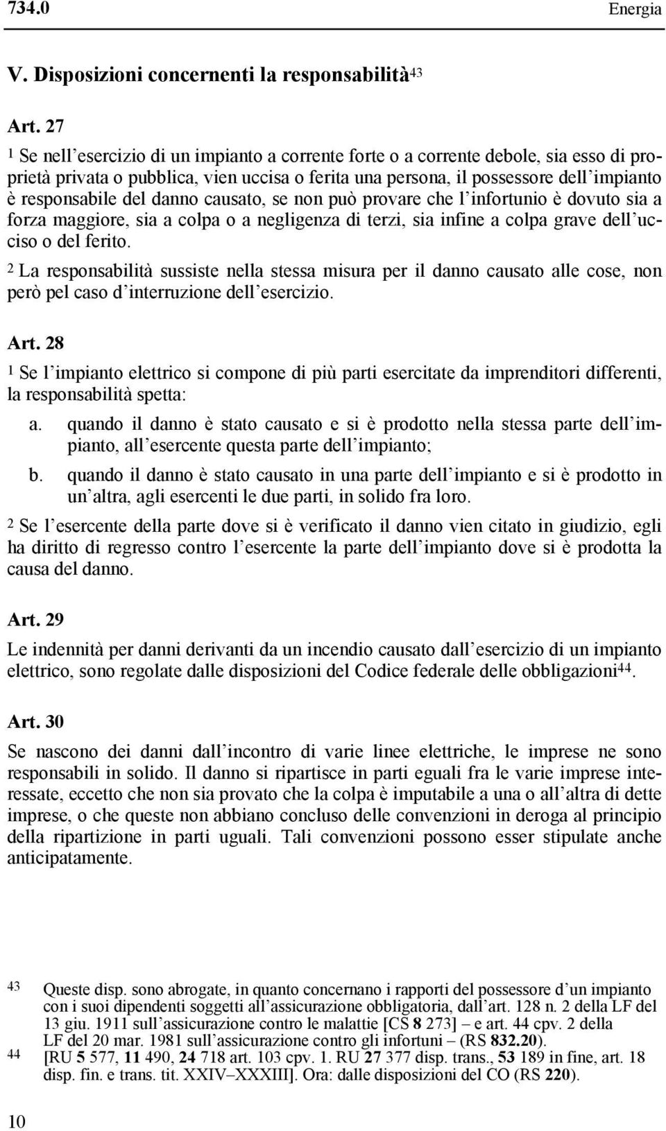 danno causato, se non può provare che l infortunio è dovuto sia a forza maggiore, sia a colpa o a negligenza di terzi, sia infine a colpa grave dell ucciso o del ferito.