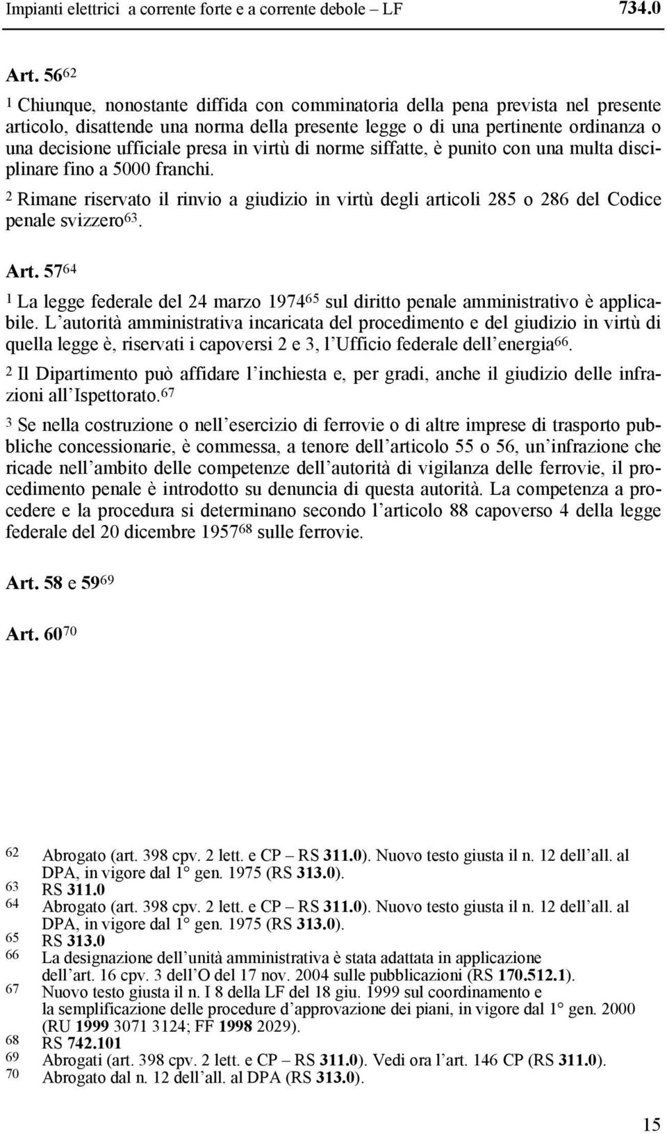 presa in virtù di norme siffatte, è punito con una multa disciplinare fino a 5000 franchi. 2 Rimane riservato il rinvio a giudizio in virtù degli articoli 285 o 286 del Codice penale svizzero 63. Art.