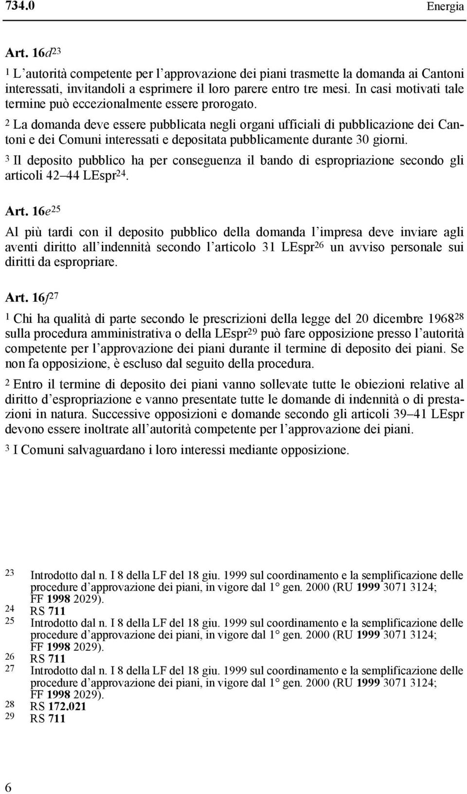 2 La domanda deve essere pubblicata negli organi ufficiali di pubblicazione dei Cantoni e dei Comuni interessati e depositata pubblicamente durante 30 giorni.