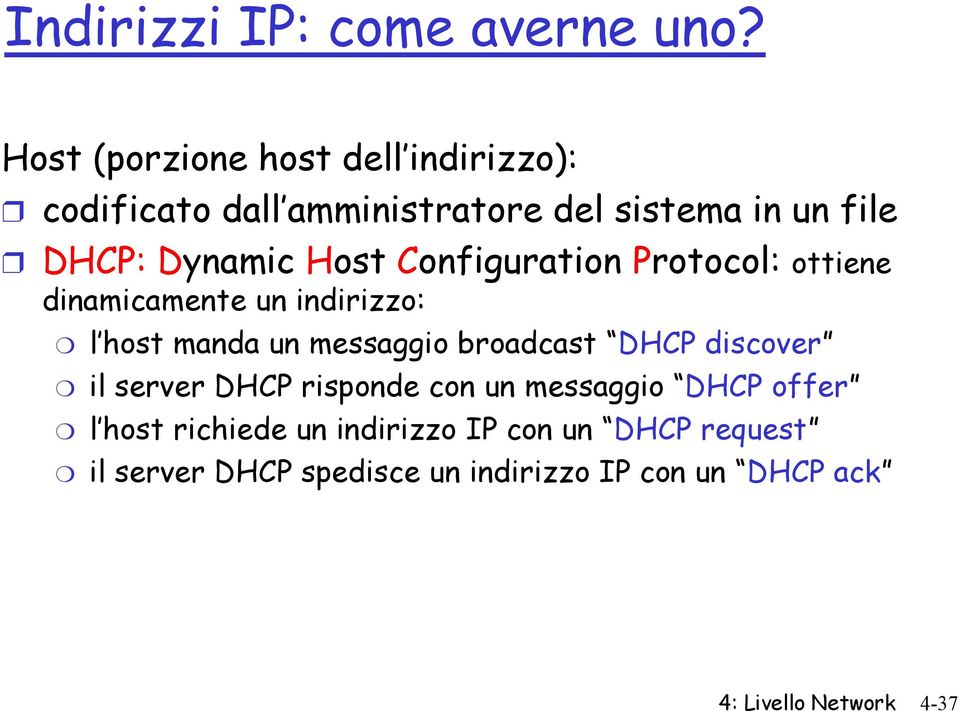 Host Configuration Protocol: ottiene dinamicamente un indirizzo: l host manda un messaggio broadcast DHCP