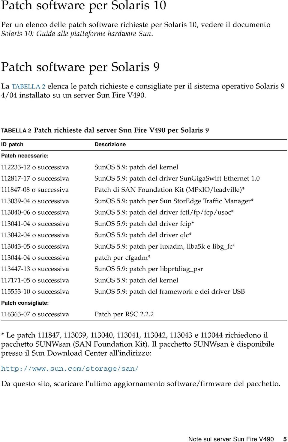 TABELLA 2 Patch richieste dal server Sun Fire V490 per Solaris 9 ID patch Descrizione Patch necessarie: 112233-12 o SunOS 5.9: patch del kernel 112817-17 o SunOS 5.