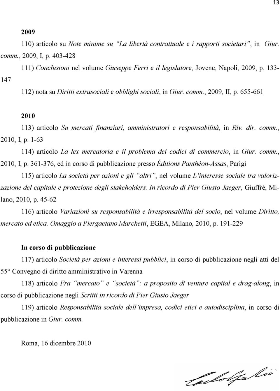 655-661 2010 113) articolo Su mercati finanziari, amministratori e responsabilità, in Riv. dir. comm., 2010, I, p. 1-63 114) articolo La lex mercatoria e il problema dei codici di commercio, in Giur.