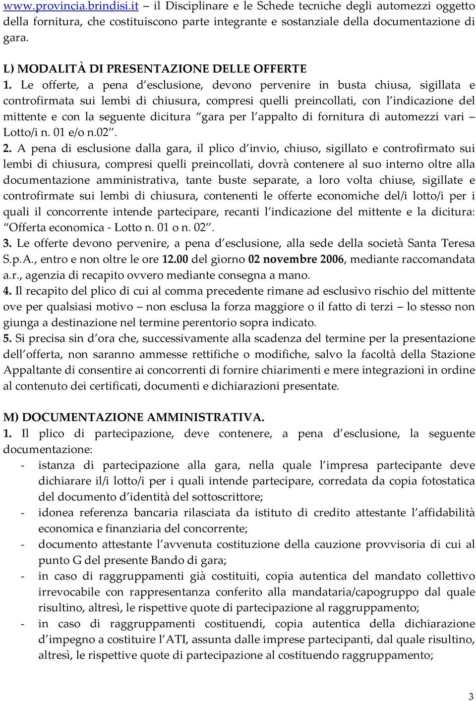 Le offerte, a pena d esclusione, devono pervenire in busta chiusa, sigillata e controfirmata sui lembi di chiusura, compresi quelli preincollati, con l indicazione del mittente e con la seguente