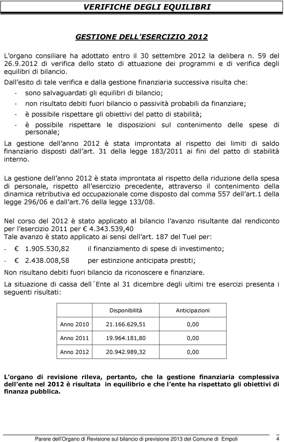 Dall esito di tale verifica e dalla gestione finanziaria successiva risulta che: - sono salvaguardati gli equilibri di bilancio; - non risultato debiti fuori bilancio o passività probabili da