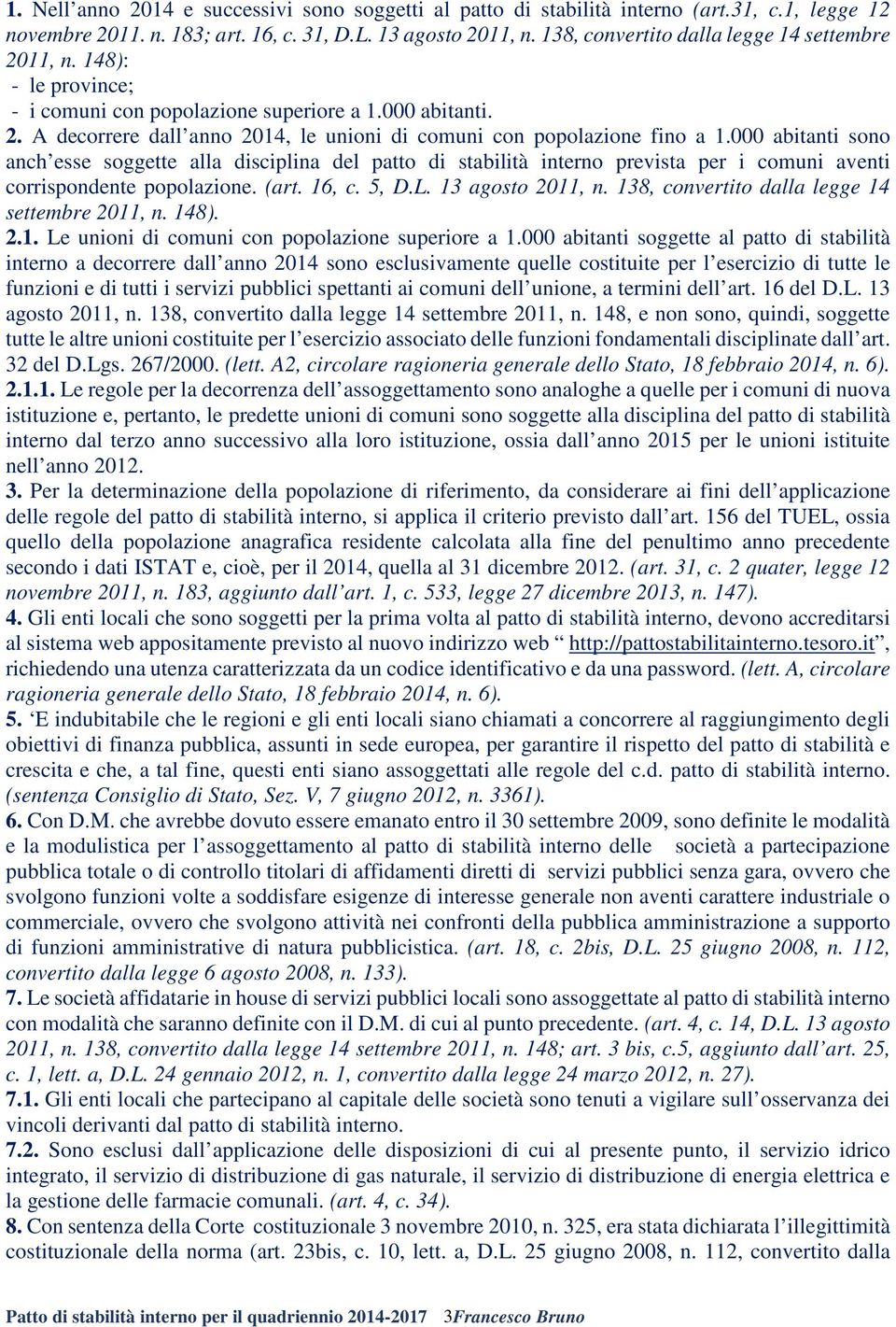 000 abitanti sono anch esse soggette alla disciplina del patto di stabilità interno prevista per i comuni aventi corrispondente popolazione. (art. 16, c. 5, D.L. 13 agosto 2011, n.