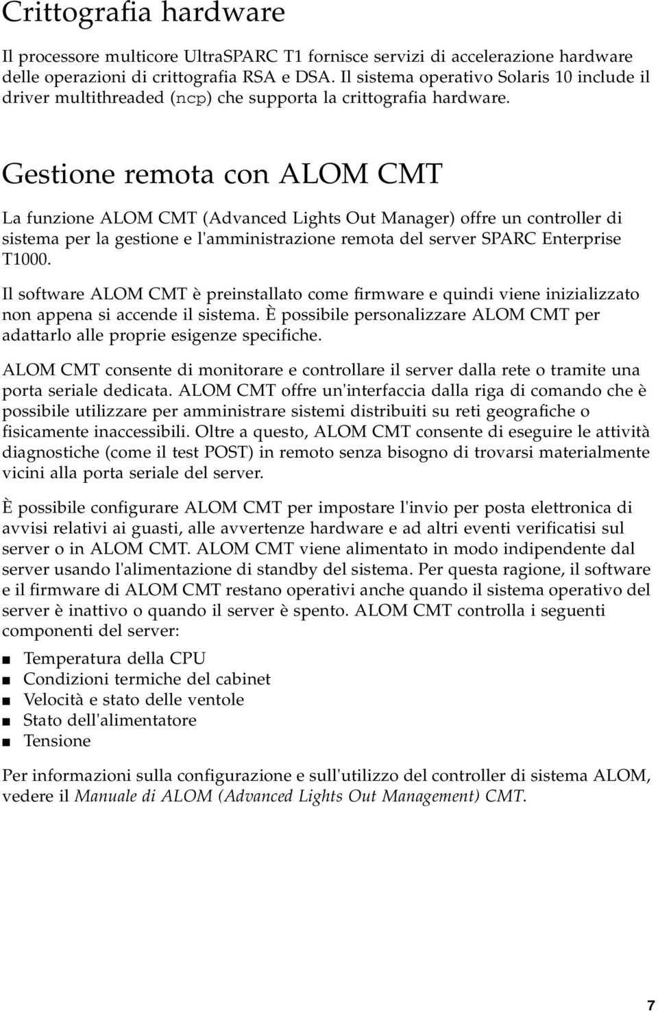 Gestione remota con ALOM CMT La funzione ALOM CMT (Advanced Lights Out Manager) offre un controller di sistema per la gestione e l'amministrazione remota del server SPARC Enterprise T1000.