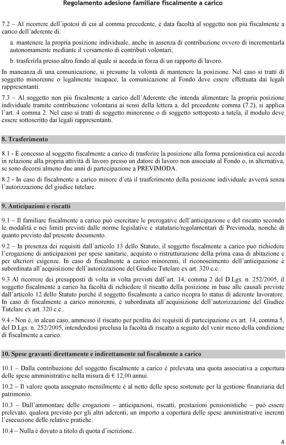 trasferirla presso altro fondo al quale si acceda in forza di un rapporto di lavoro. In mancanza di una comunicazione, si presume la volontà di mantenere la posizione.