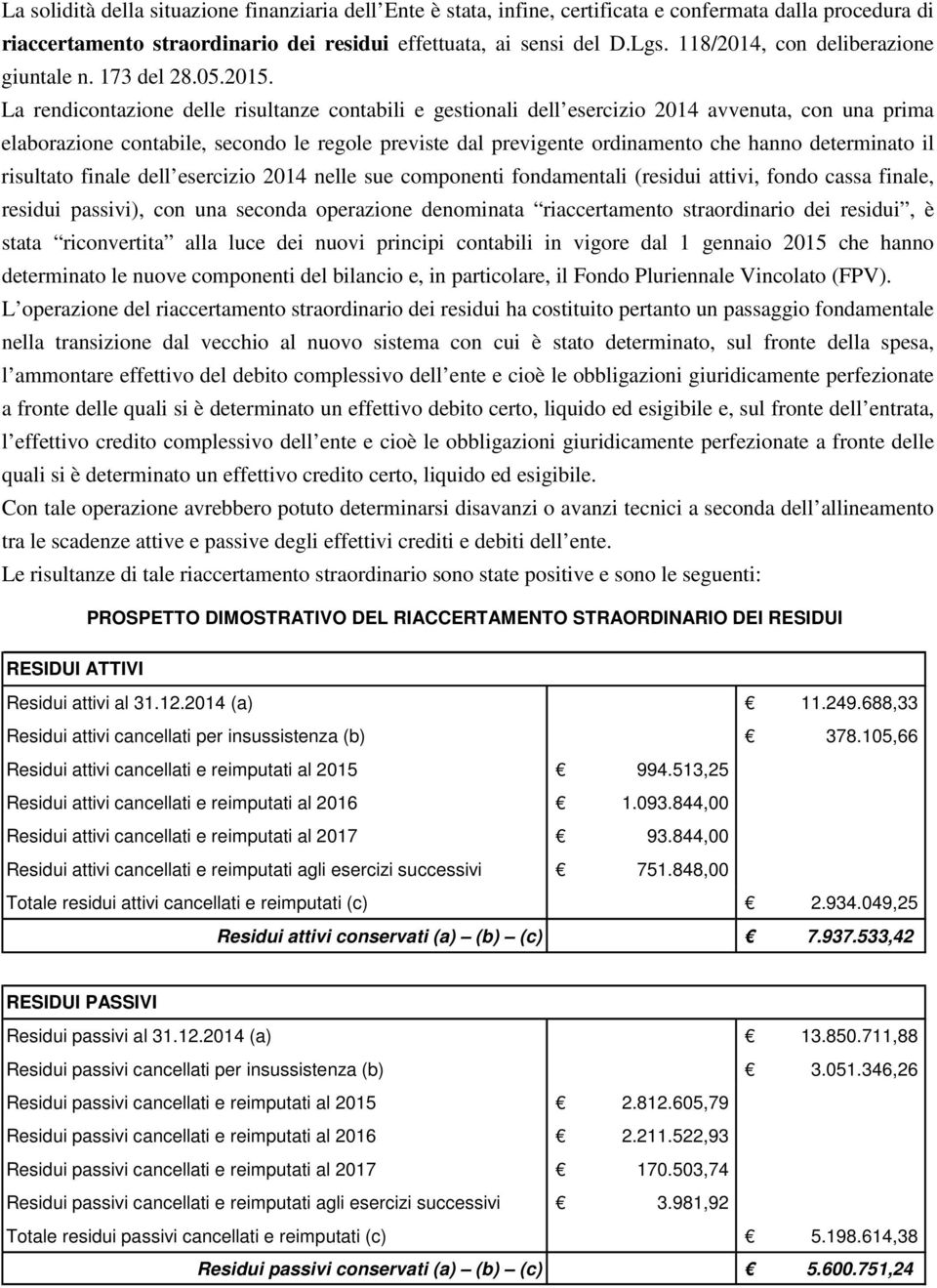 La rendicontazione delle risultanze contabili e gestionali dell esercizio 2014 avvenuta, con una prima elaborazione contabile, secondo le regole previste dal previgente ordinamento che hanno