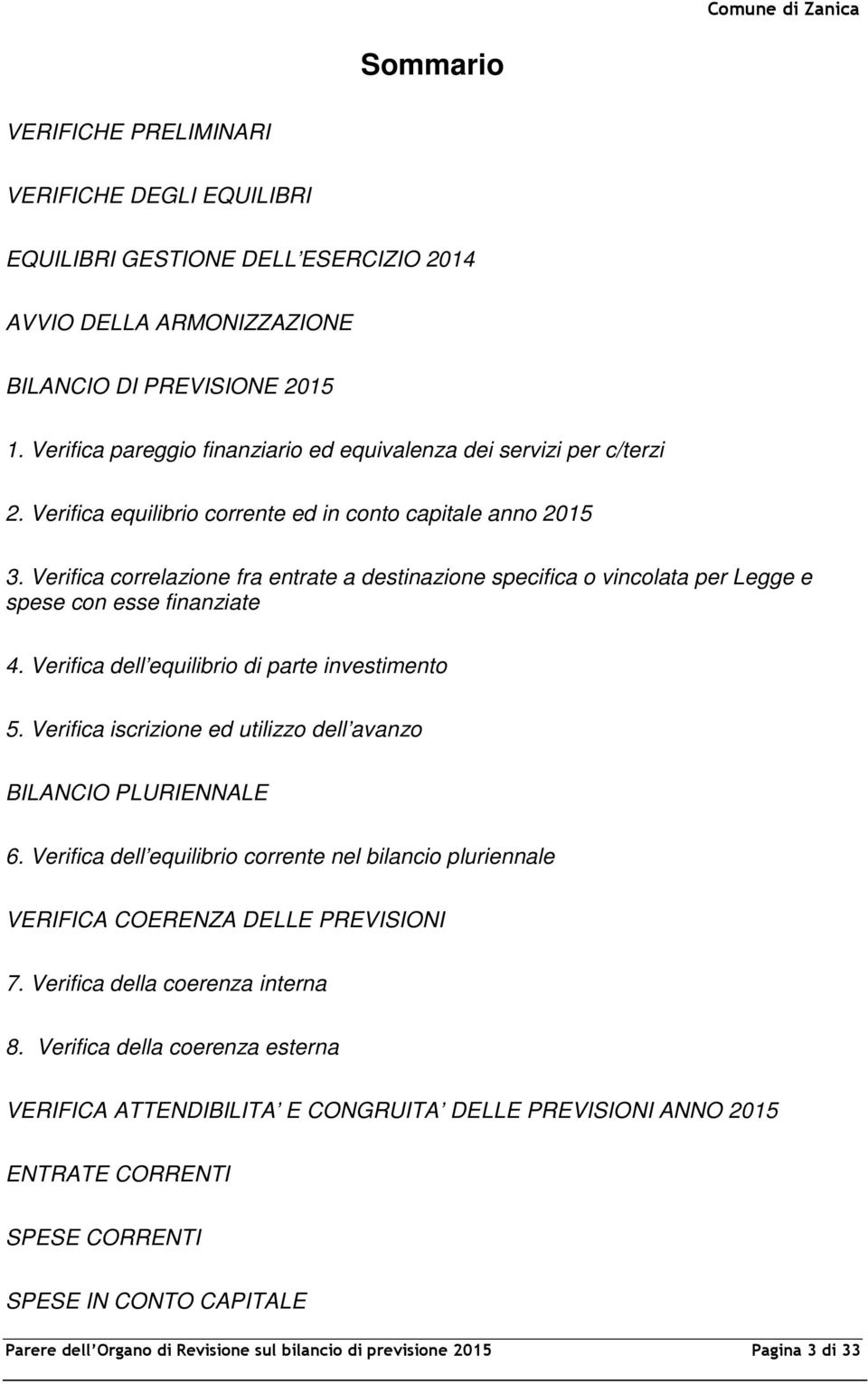 Verifica correlazione fra entrate a destinazione specifica o vincolata per Legge e spese con esse finanziate 4. Verifica dell equilibrio di parte investimento 5.