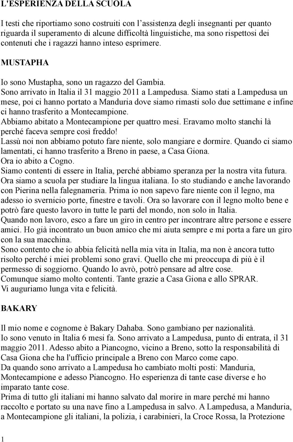 Siamo stati a Lampedusa un mese, poi ci hanno portato a Manduria dove siamo rimasti solo due settimane e infine ci hanno trasferito a Montecampione. Abbiamo abitato a Montecampione per quattro mesi.