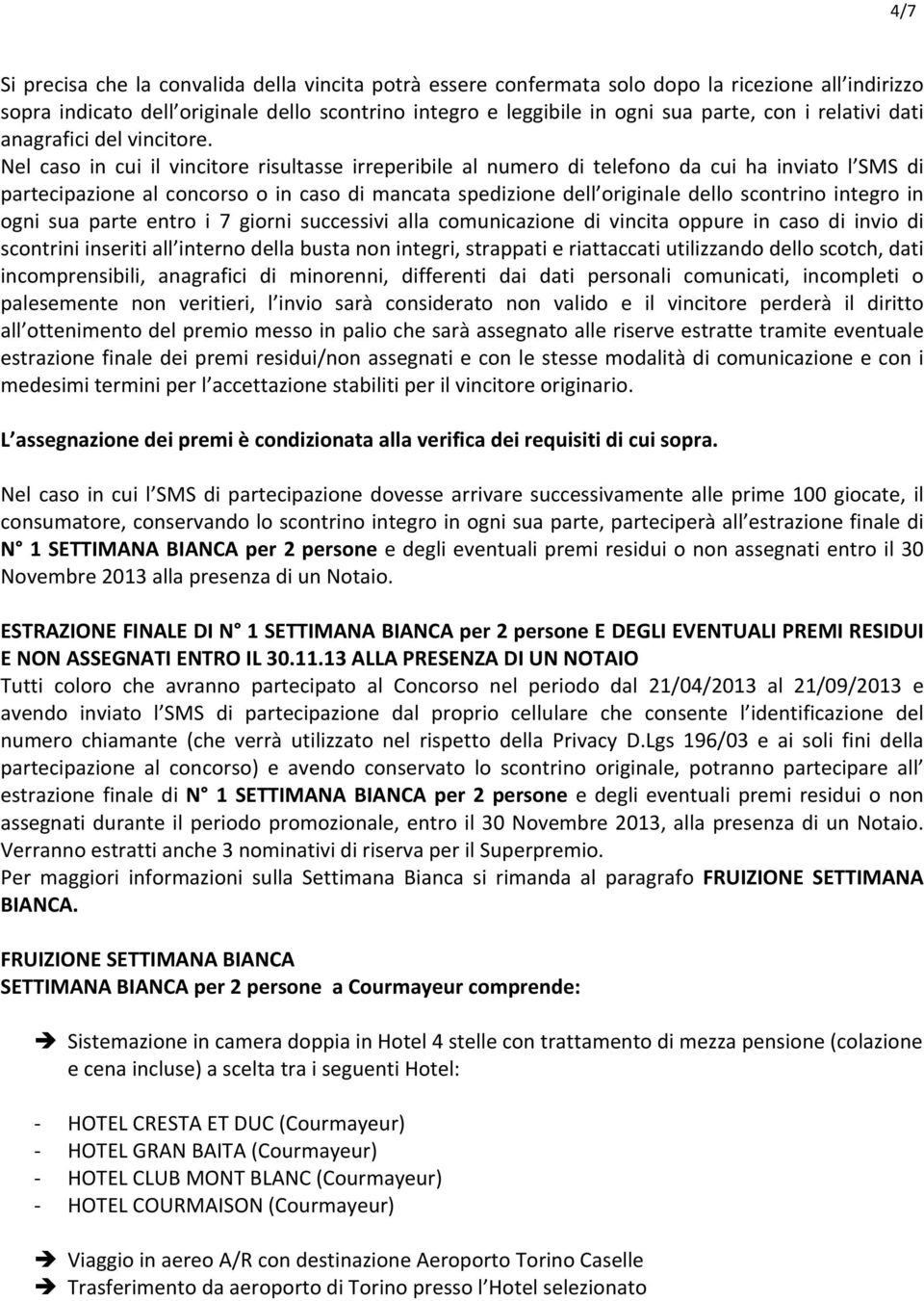 Nel caso in cui il vincitore risultasse irreperibile al numero di telefono da cui ha inviato l SMS di partecipazione al concorso o in caso di mancata spedizione dell originale dello scontrino integro