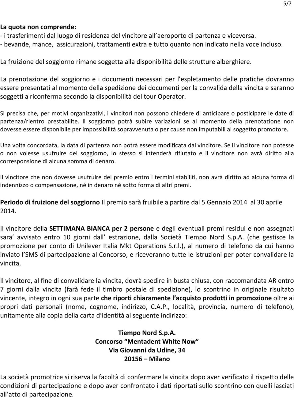 La prenotazione del soggiorno e i documenti necessari per l espletamento delle pratiche dovranno essere presentati al momento della spedizione dei documenti per la convalida della vincita e saranno