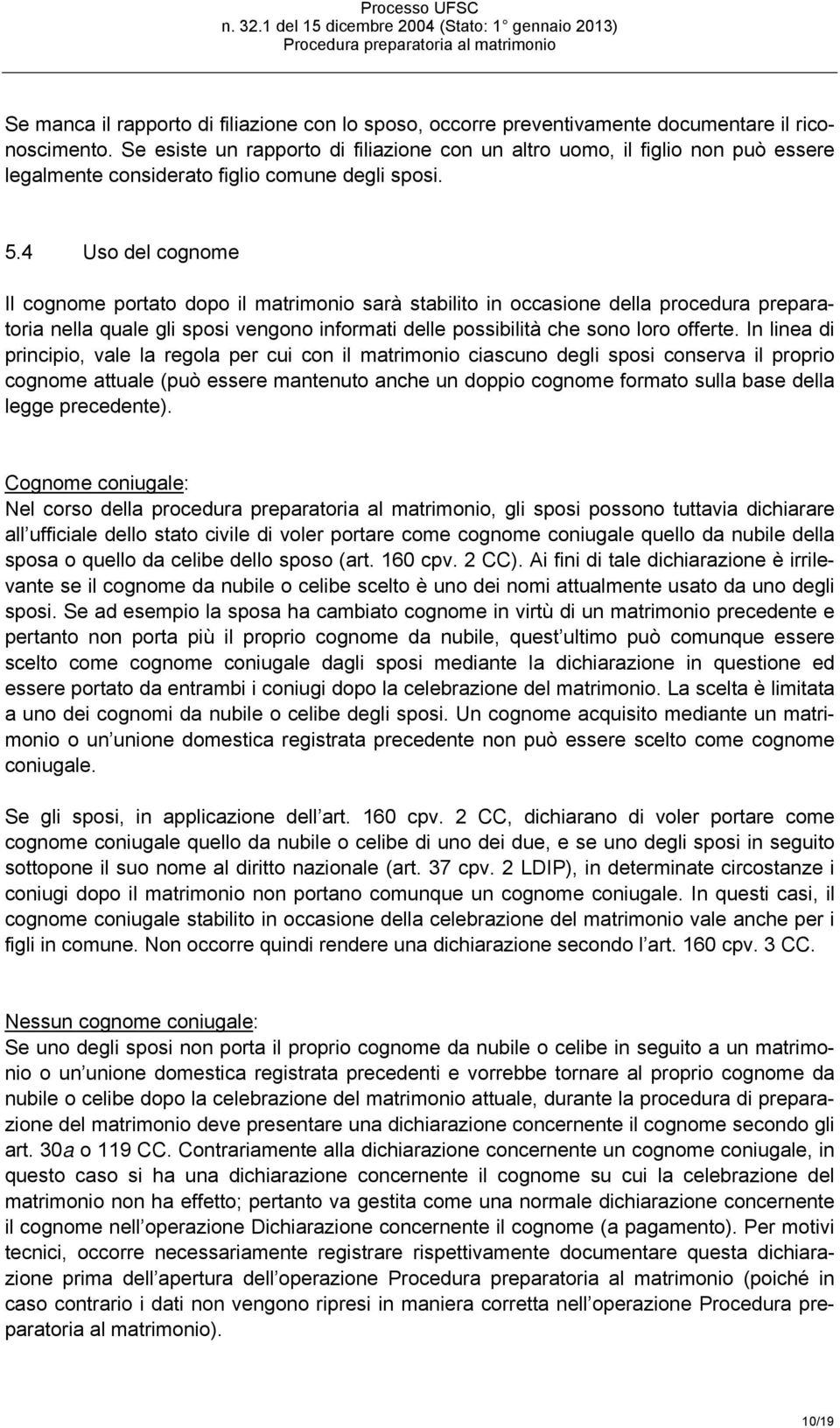 4 Uso del cognome Il cognome portato dopo il matrimonio sarà stabilito in occasione della procedura preparatoria nella quale gli sposi vengono informati delle possibilità che sono loro offerte.