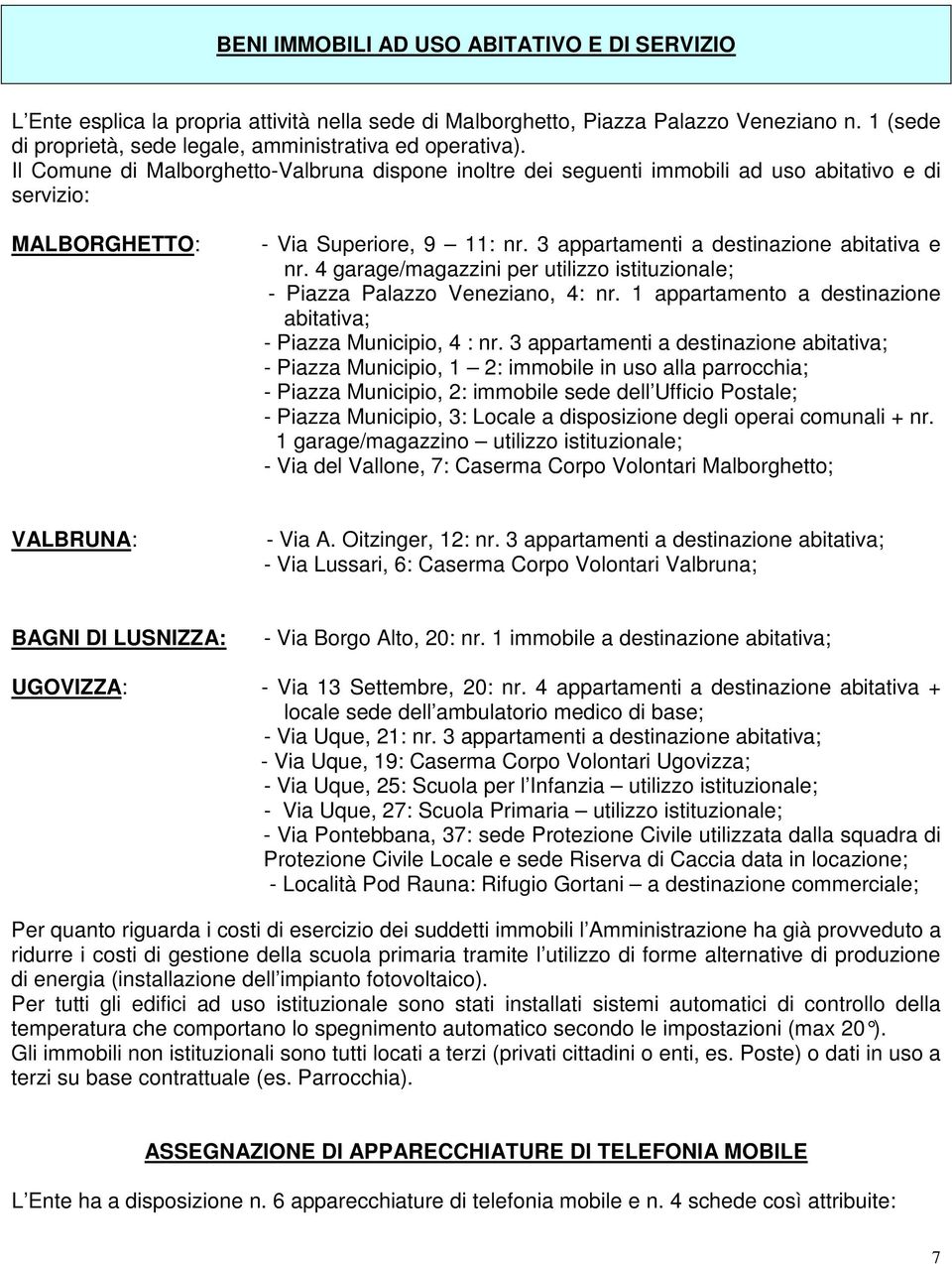 4 garage/magazzini per utilizzo istituzionale; - Piazza Palazzo Veneziano, 4: nr. 1 appartamento a destinazione abitativa; - Piazza Municipio, 4 : nr.