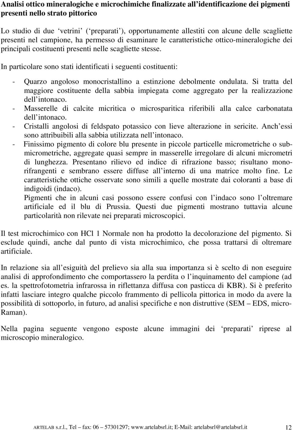 In particolare sono stati identificati i seguenti costituenti: - Quarzo angoloso monocristallino a estinzione debolmente ondulata.