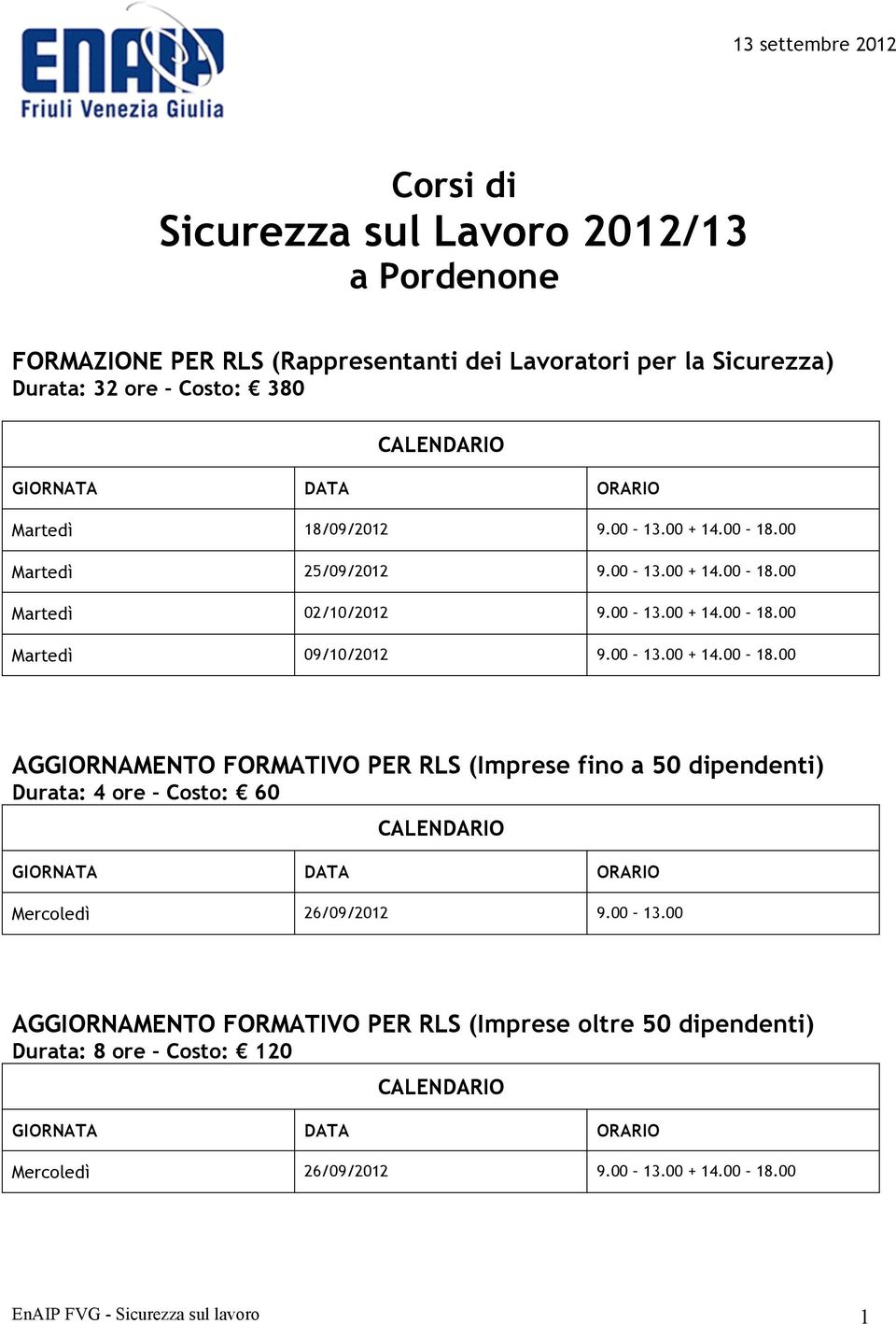 00 13.00 + 14.00 18.00 AGGIORNAMENTO FORMATIVO PER RLS (Imprese fino a 50 dipendenti) Durata: 4 ore Costo: 60 Mercoledì 26/09/2012 9.00 13.00 AGGIORNAMENTO FORMATIVO PER RLS (Imprese oltre 50 dipendenti) Durata: 8 ore Costo: 120 Mercoledì 26/09/2012 9.