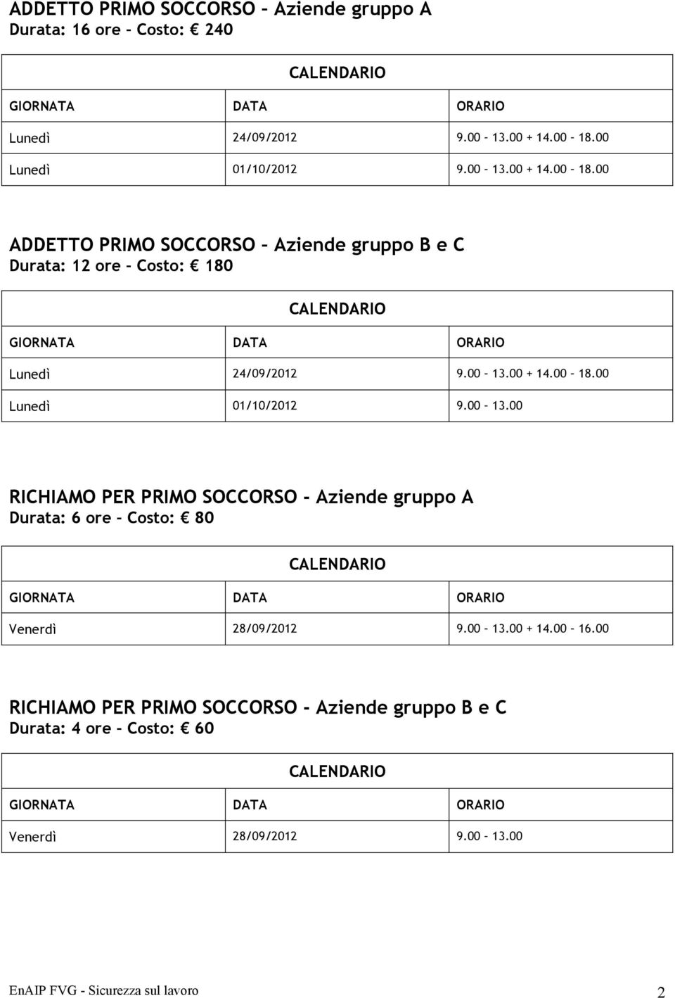 00 13.00 + 14.00 18.00 Lunedì 01/10/2012 9.00 13.00 RICHIAMO PER PRIMO SOCCORSO - Aziende gruppo A Durata: 6 ore Costo: 80 Venerdì 28/09/2012 9.