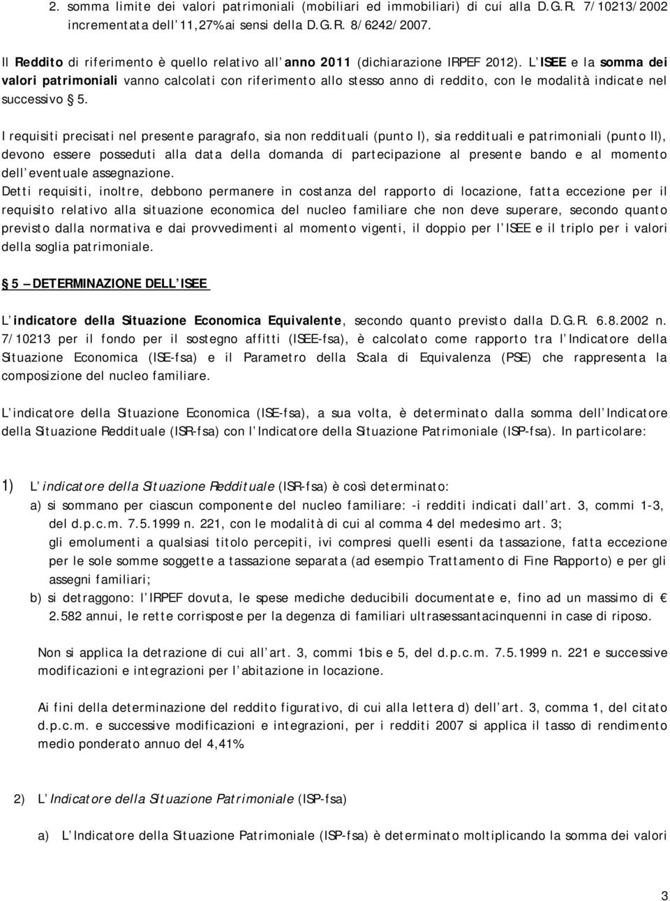 L ISEE e la somma dei valori patrimoniali vanno calcolati con riferimento allo stesso anno di reddito, con le modalità indicate nel successivo 5.