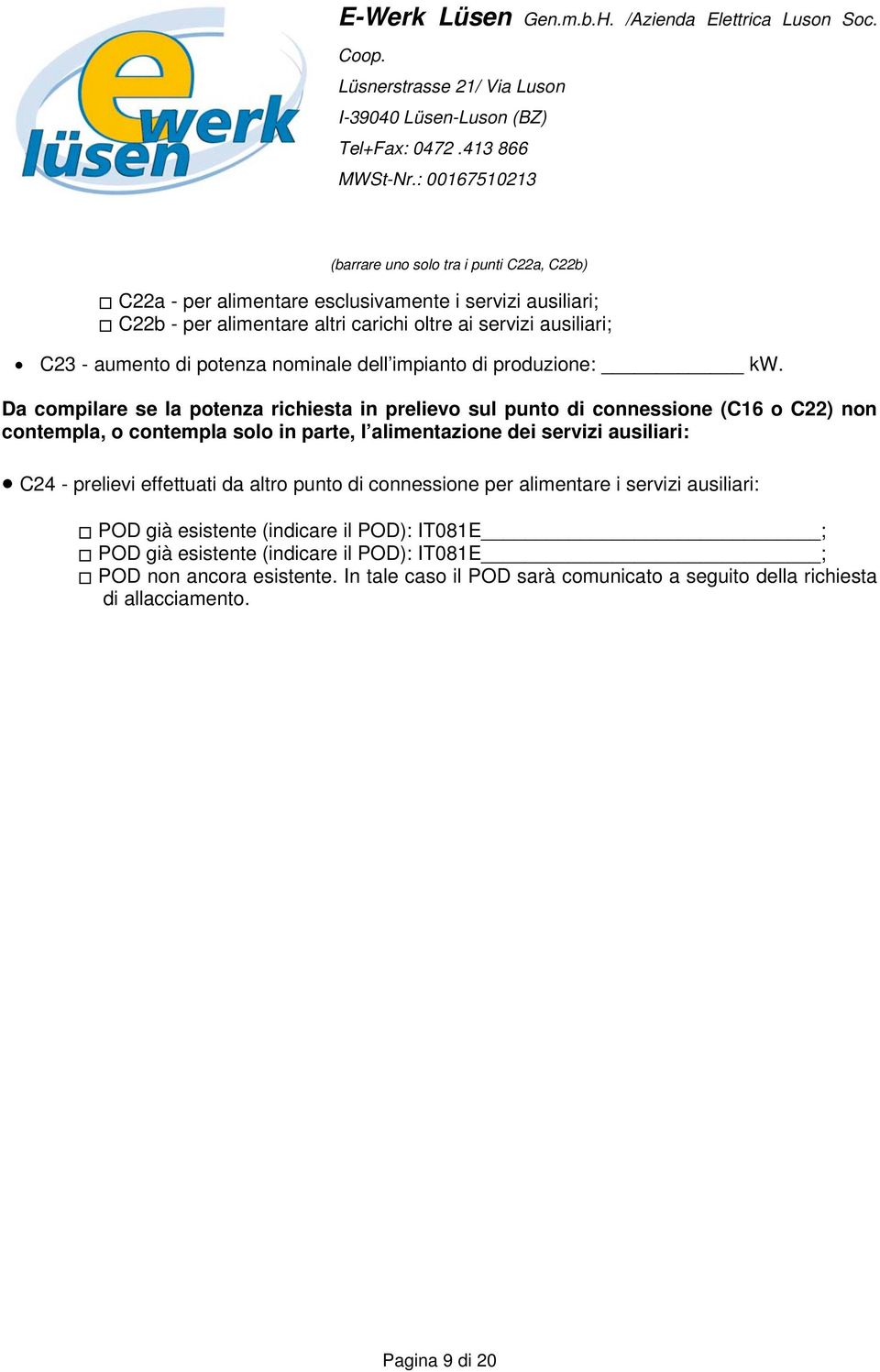 Da compilare se la potenza richiesta in prelievo sul punto di connessione (C16 o C22) non contempla, o contempla solo in parte, l alimentazione dei servizi ausiliari: C24 -