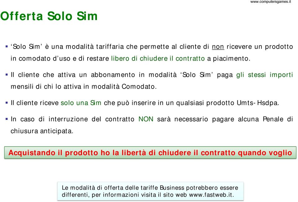 Il cliente riceve solo una Sim che può inserire in un qualsiasi prodotto Umts-Hsdpa. In caso di interruzione del contratto NON sarà necessario pagare alcuna Penale di chiusura anticipata.