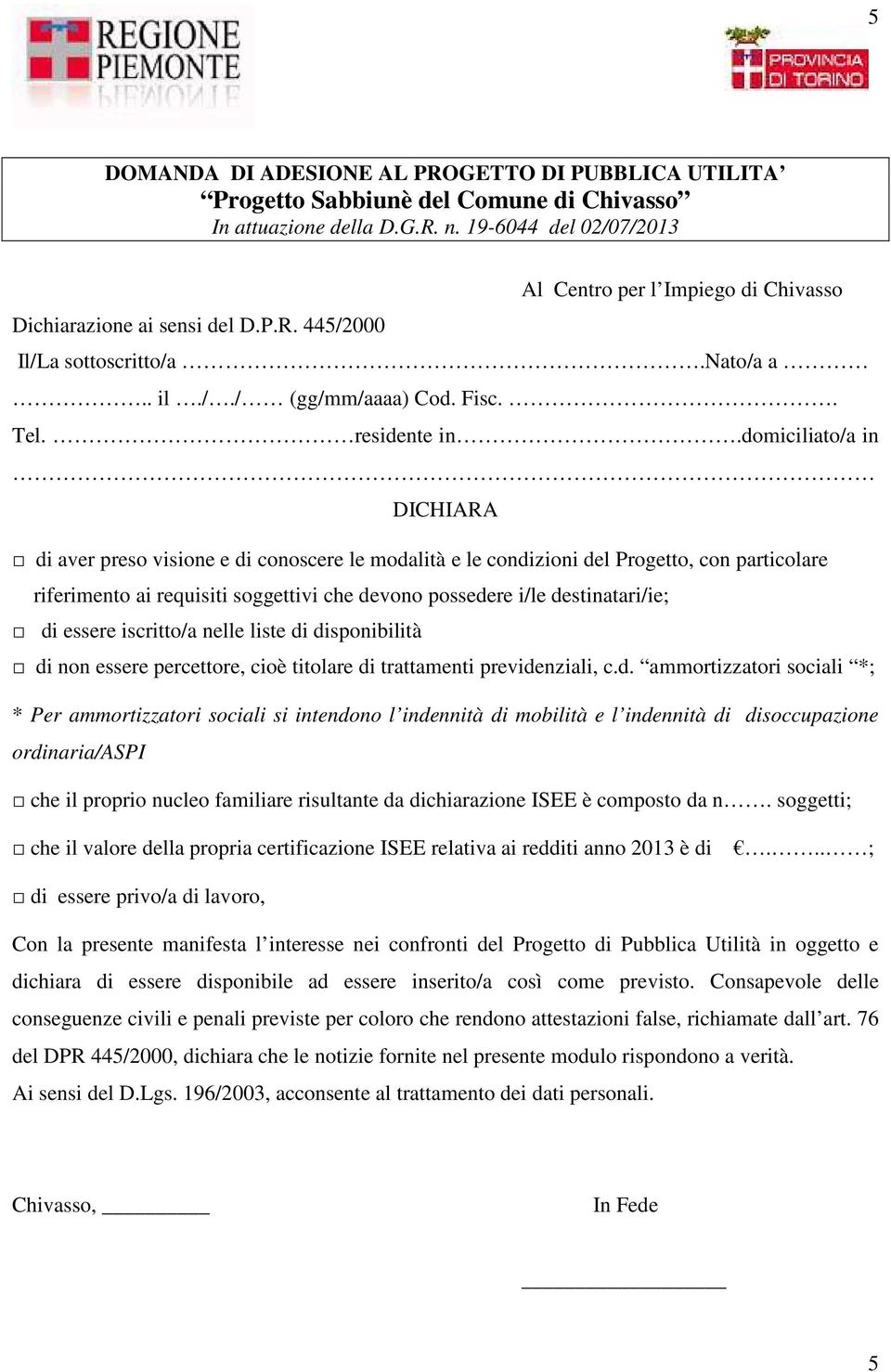 domiciliato/a in DICHIARA di aver preso visione e di conoscere le modalità e le condizioni del Progetto, con particolare riferimento ai requisiti soggettivi che devono possedere i/le destinatari/ie;