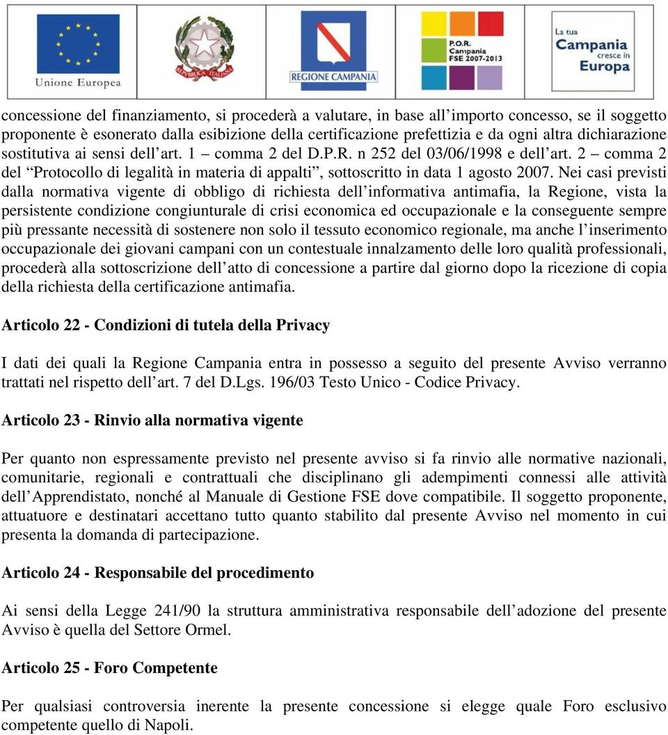 Nei casi previsti dalla normativa vigente di obbligo di richiesta dell informativa antimafia, la Regione, vista la persistente condizione congiunturale di crisi economica ed occupazionale e la