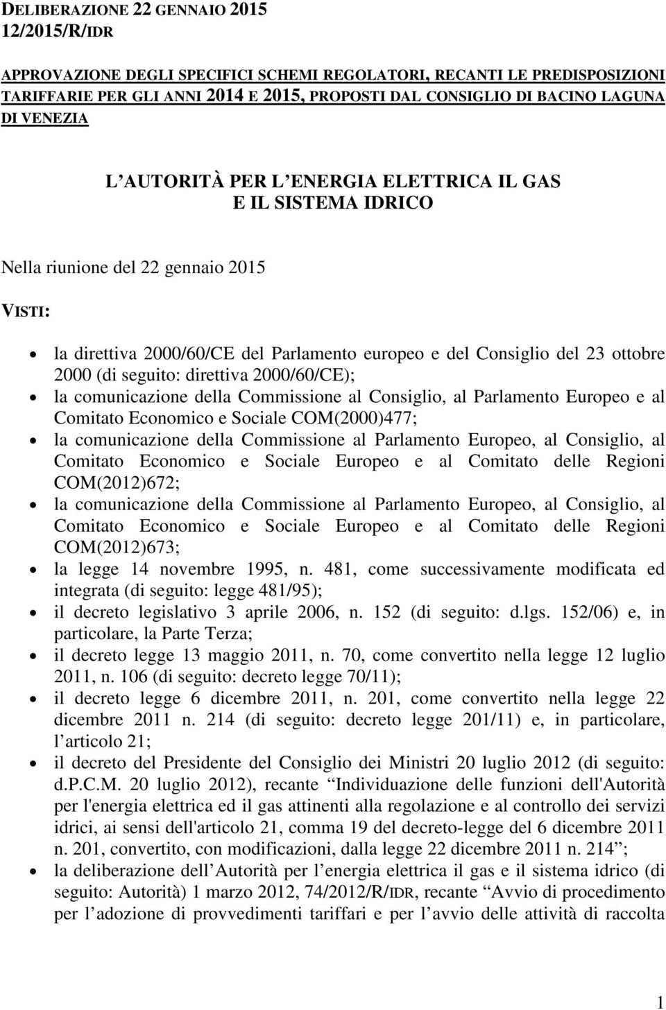 seguito: direttiva 2000/60/CE); la comunicazione della Commissione al Consiglio, al Parlamento Europeo e al Comitato Economico e Sociale COM(2000)477; la comunicazione della Commissione al Parlamento