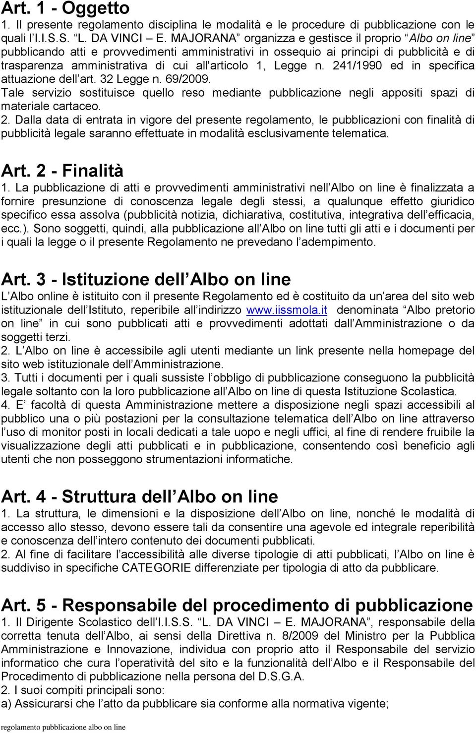 Legge n. 241/1990 ed in specifica attuazione dell art. 32 Legge n. 69/2009. Tale servizio sostituisce quello reso mediante pubblicazione negli appositi spazi di materiale cartaceo. 2. Dalla data di entrata in vigore del presente regolamento, le pubblicazioni con finalità di pubblicità legale saranno effettuate in modalità esclusivamente telematica.