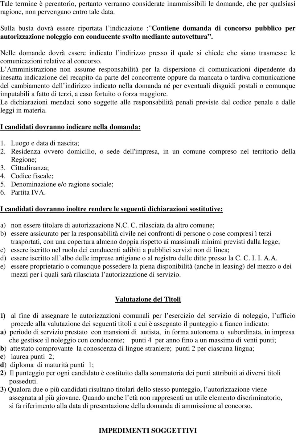 Nelle domande dovrà essere indicato l indirizzo presso il quale si chiede che siano trasmesse le comunicazioni relative al concorso.