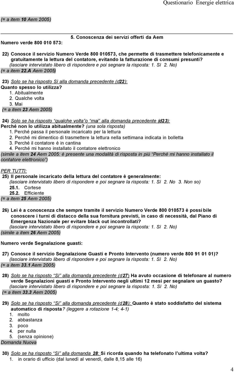 evitando la fatturazione di consumi presunti? (= a item 22.A Aem 2005) 23) Solo se ha risposto Sì alla domanda precedente (d22): Quanto spesso lo utilizza? 1. Abitualmente 2. Qualche volta 3.