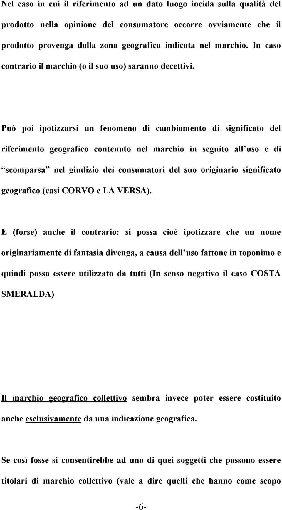 Può poi ipotizzarsi un fenomeno di cambiamento di significato del riferimento geografico contenuto nel marchio in seguito all uso e di scomparsa nel giudizio dei consumatori del suo originario