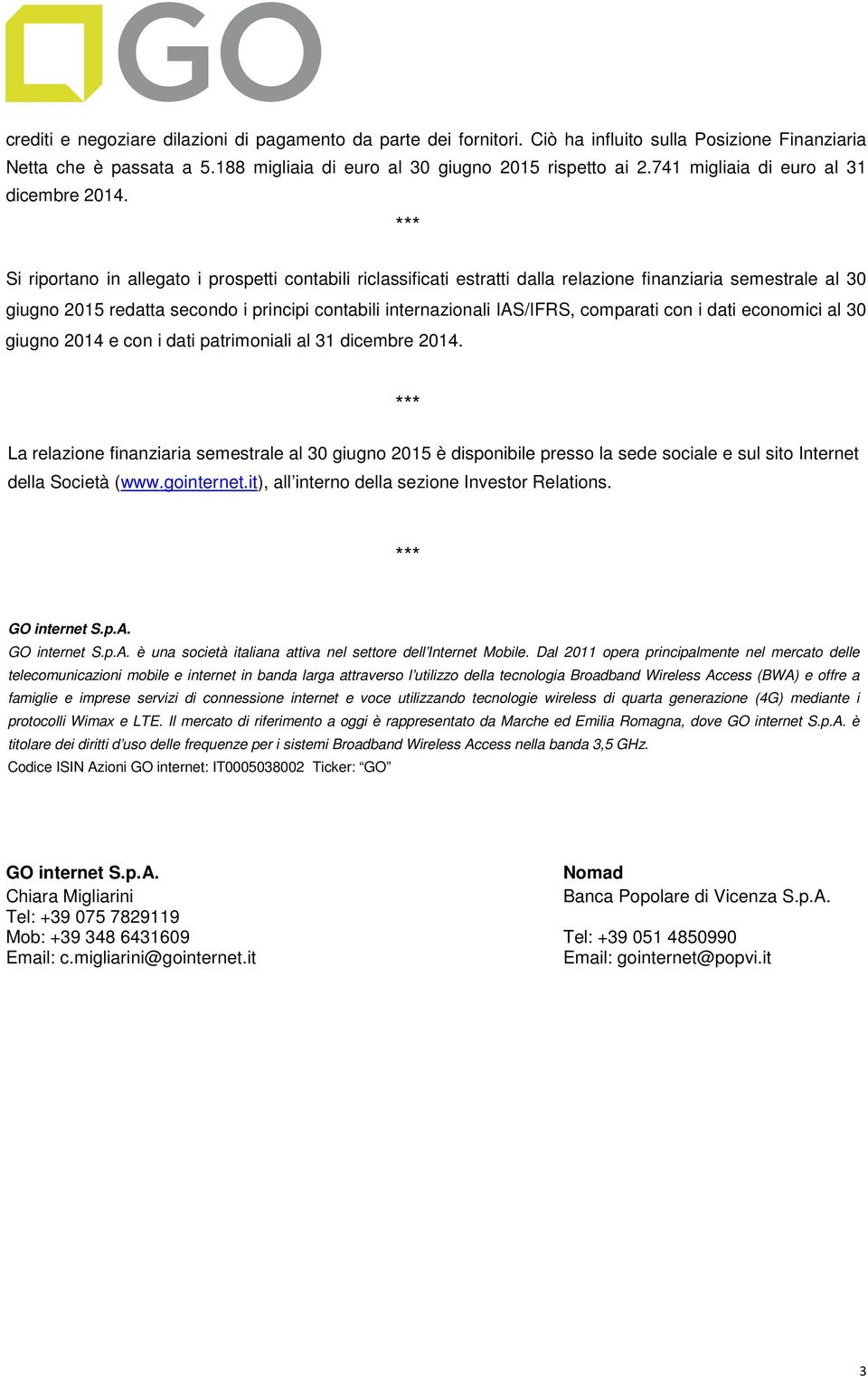 *** Si riportano in allegato i prospetti contabili riclassificati estratti dalla relazione finanziaria semestrale al 30 giugno 2015 redatta secondo i principi contabili internazionali IAS/IFRS,