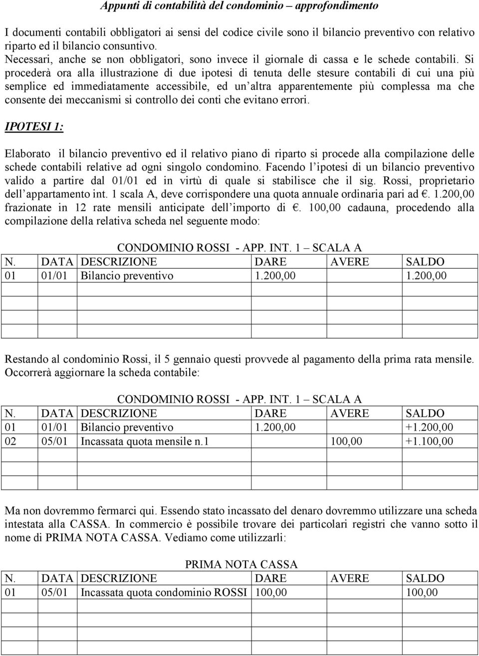 Si procederà ora alla illustrazione di due ipotesi di tenuta delle stesure contabili di cui una più semplice ed immediatamente accessibile, ed un altra apparentemente più complessa ma che consente