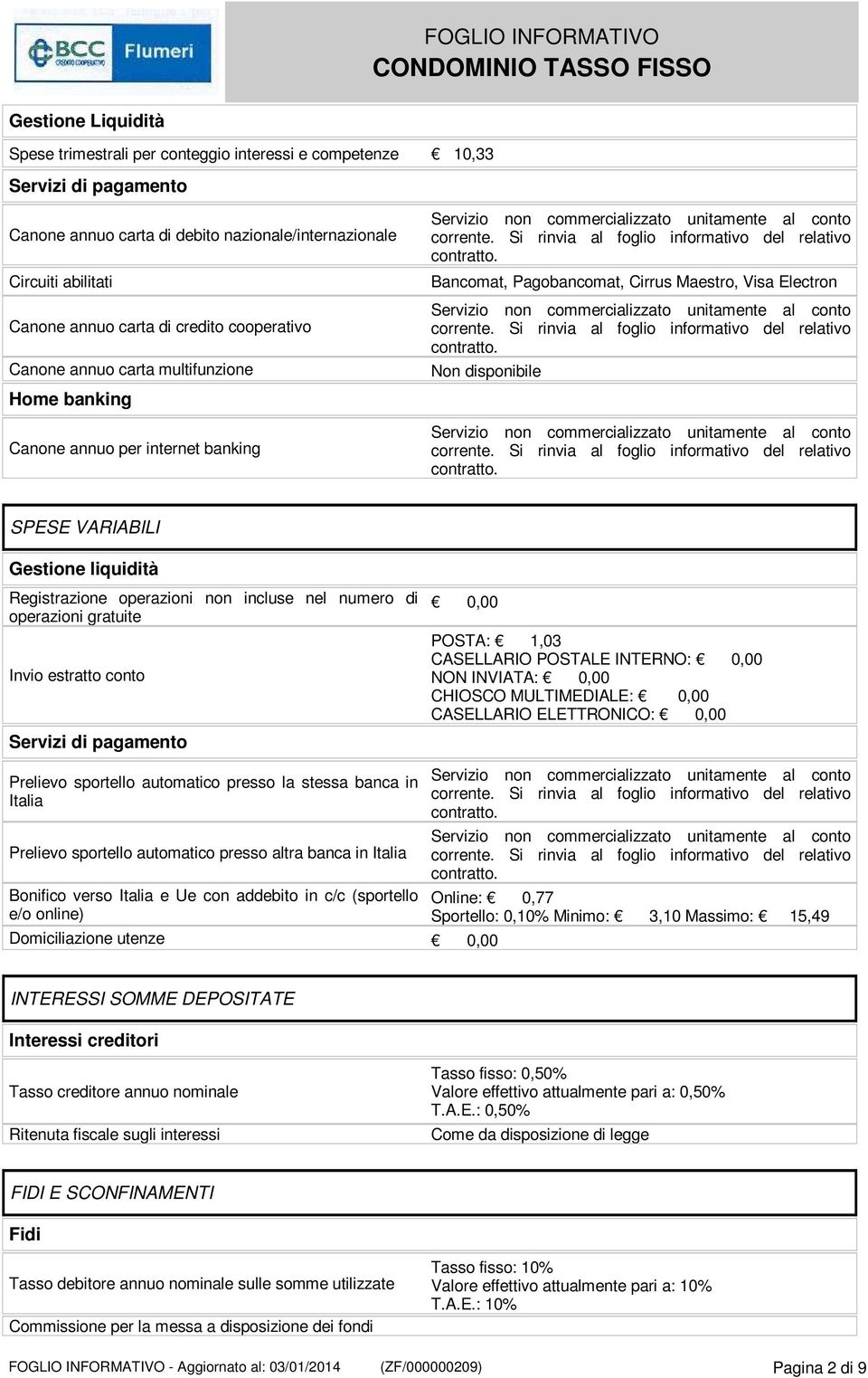 liquidità Registrazione operazioni non incluse nel numero di operazioni gratuite Invio estratto conto Servizi di pagamento POSTA: 1,03 CASELLARIO POSTALE INTERNO: NON INVIATA: CHIOSCO MULTIMEDIALE: