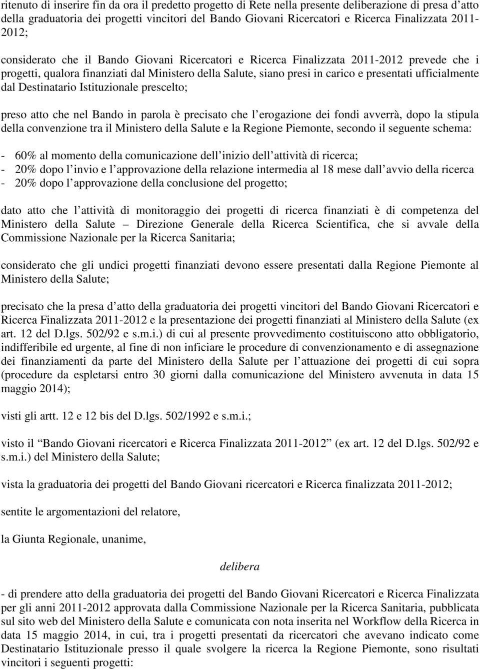 ufficialmente dal Destinatario Istituzionale prescelto; preso atto che nel Bando in parola è precisato che l erogazione dei fondi avverrà, dopo la stipula della convenzione tra il Ministero della