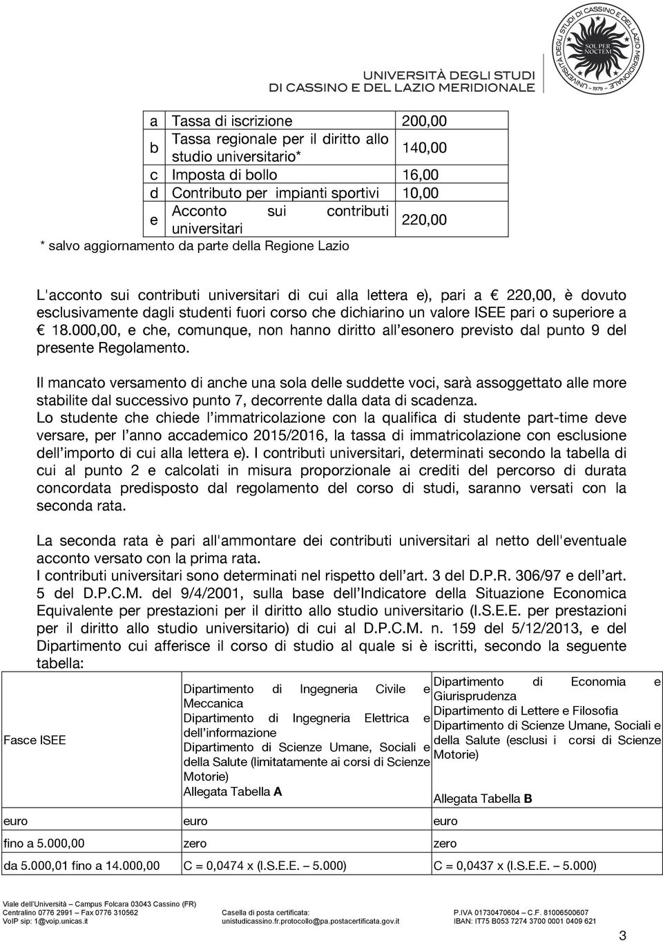 dichiarino un valore ISEE pari o superiore a 18.000,00, e che, comunque, non hanno diritto all esonero previsto dal punto 9 del presente Regolamento.