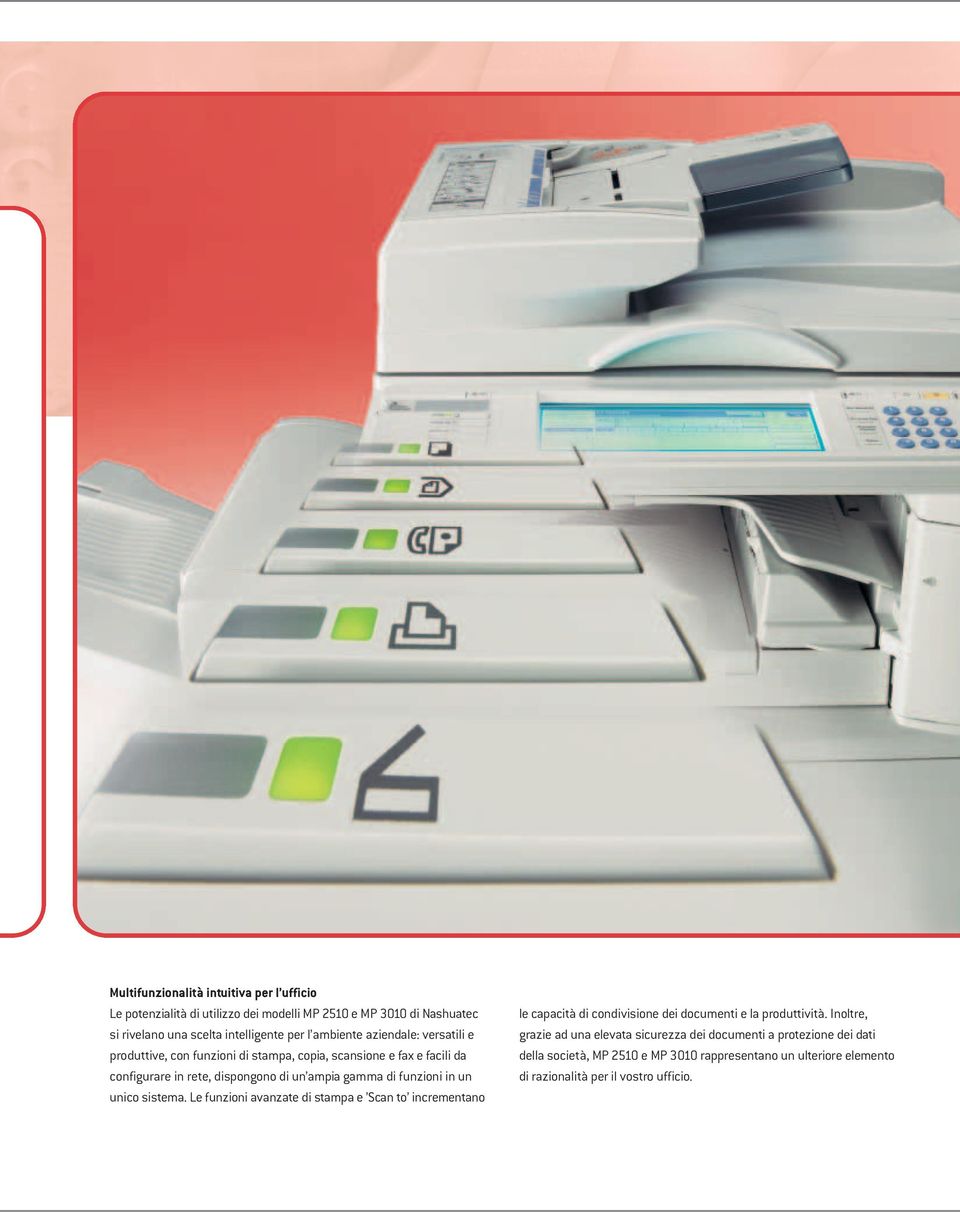 funzioni in un unico sistema. Le funzioni avanzate di stampa e Scan to incrementano le capacità di condivisione dei documenti e la produttività.