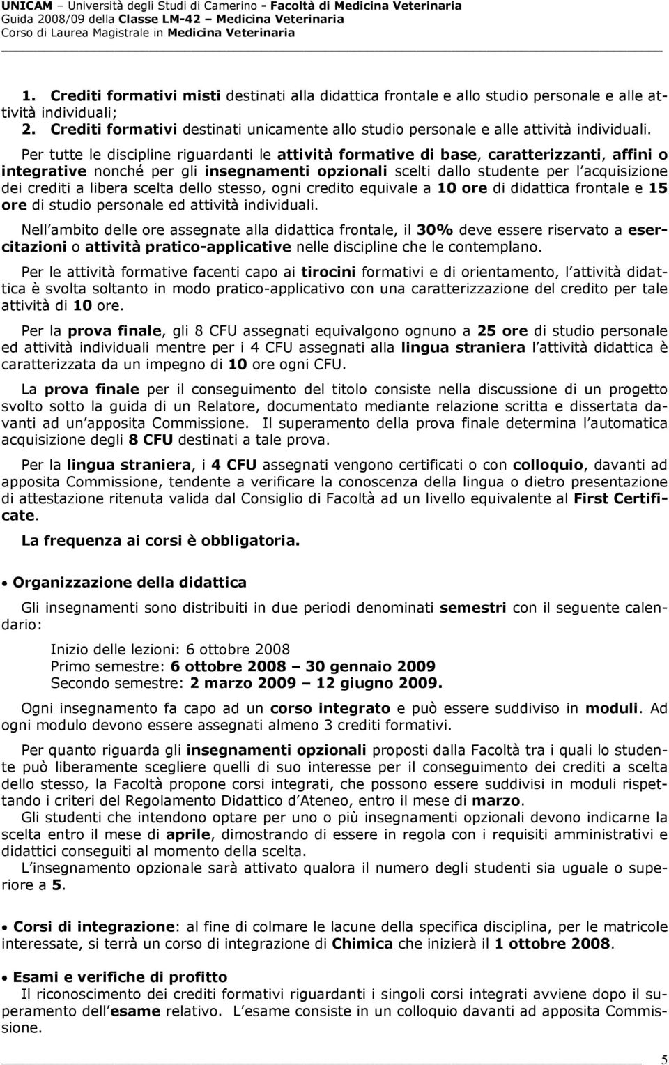 Per tutte le discipline riguardanti le attività formative di base, caratterizzanti, affini o integrative nonché per gli insegnamenti opzionali scelti dallo studente per l acquisizione dei crediti a