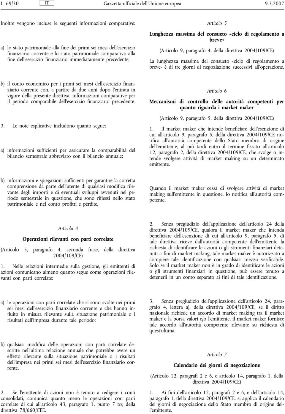 2007 Inoltre vengono incluse le seguenti informazioni comparative: a) lo stato patrimoniale alla fine dei primi sei mesi dell esercizio finanziario corrente e lo stato patrimoniale comparativo alla